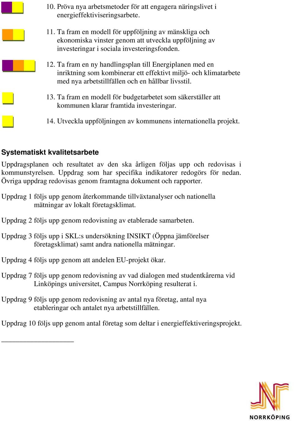 Ta fram en ny handlingsplan till Energiplanen med en inriktning som kombinerar ett effektivt miljö- och klimatarbete med nya arbetstillfällen och en hållbar livsstil. 13.