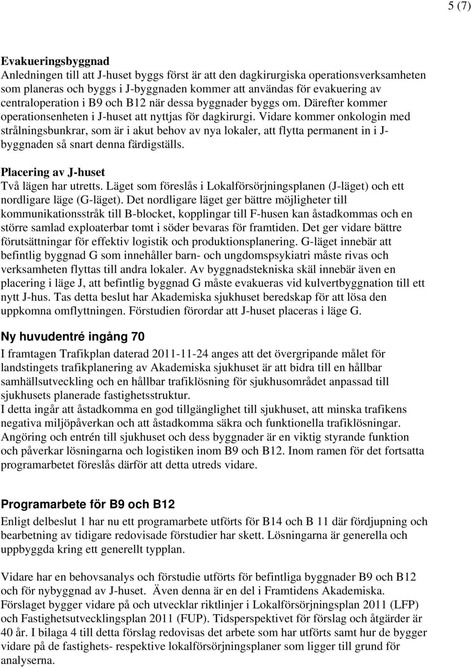 Vidare kommer onkologin med strålningsbunkrar, som är i akut behov av nya lokaler, att flytta permanent in i J- byggnaden så snart denna färdigställs. Placering av J-huset Två lägen har utretts.