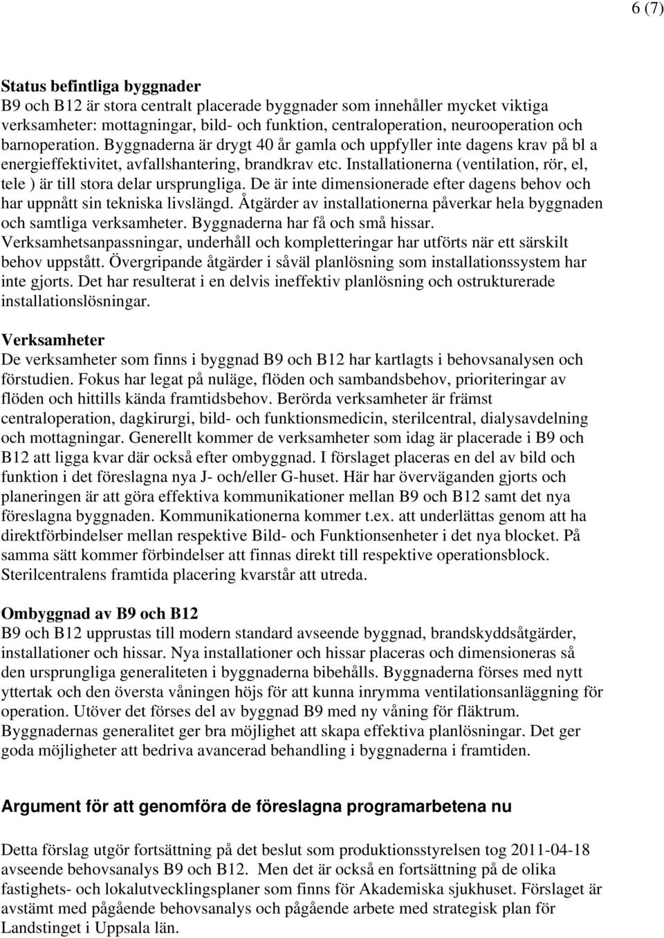 Installationerna (ventilation, rör, el, tele ) är till stora delar ursprungliga. De är inte dimensionerade efter dagens behov och har uppnått sin tekniska livslängd.