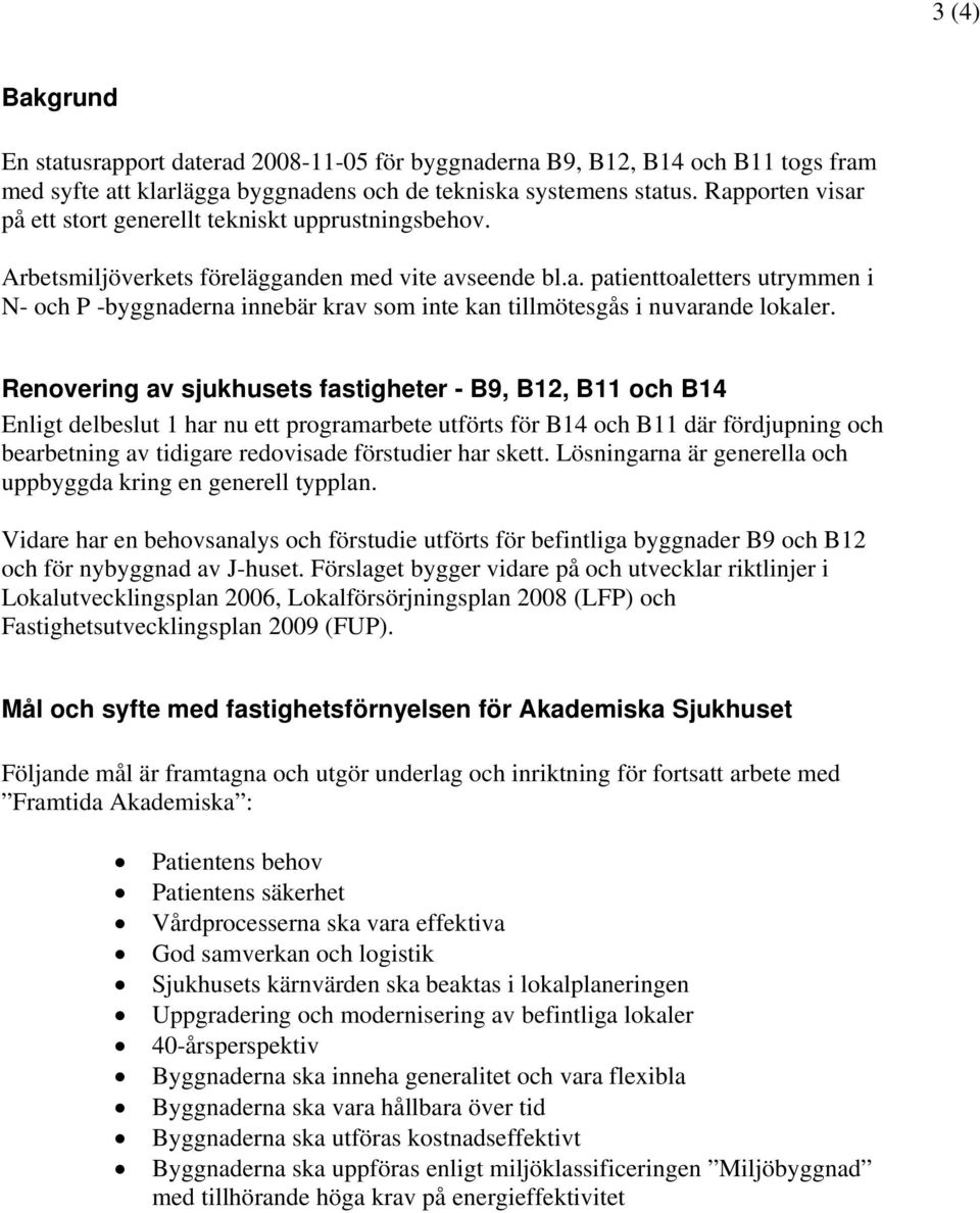 Renovering av sjukhusets fastigheter - B9, B12, B11 och B14 Enligt delbeslut 1 har nu ett programarbete utförts för B14 och B11 där fördjupning och bearbetning av tidigare redovisade förstudier har