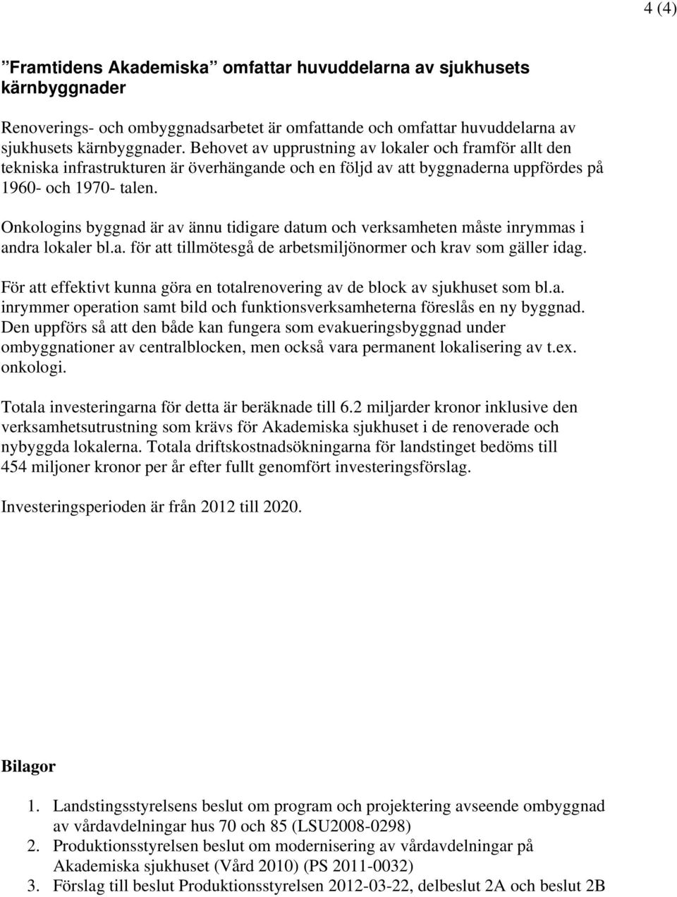 Onkologins byggnad är av ännu tidigare datum och verksamheten måste inrymmas i andra lokaler bl.a. för att tillmötesgå de arbetsmiljönormer och krav som gäller idag.