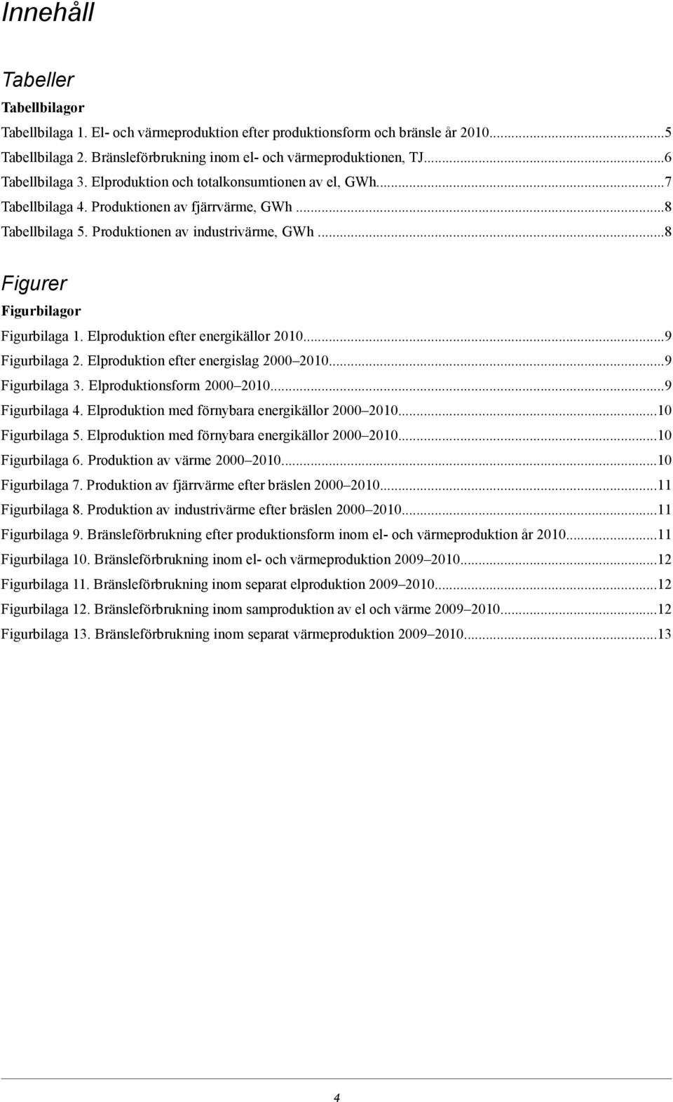 Produktionen av industrivärme, GWh.8 Figurer Figurbilagor Figurbilaga 1. Elproduktion efter energikällor 2010.9 Figurbilaga 2. Elproduktion efter energislag 200020109 Figurbilaga 3.