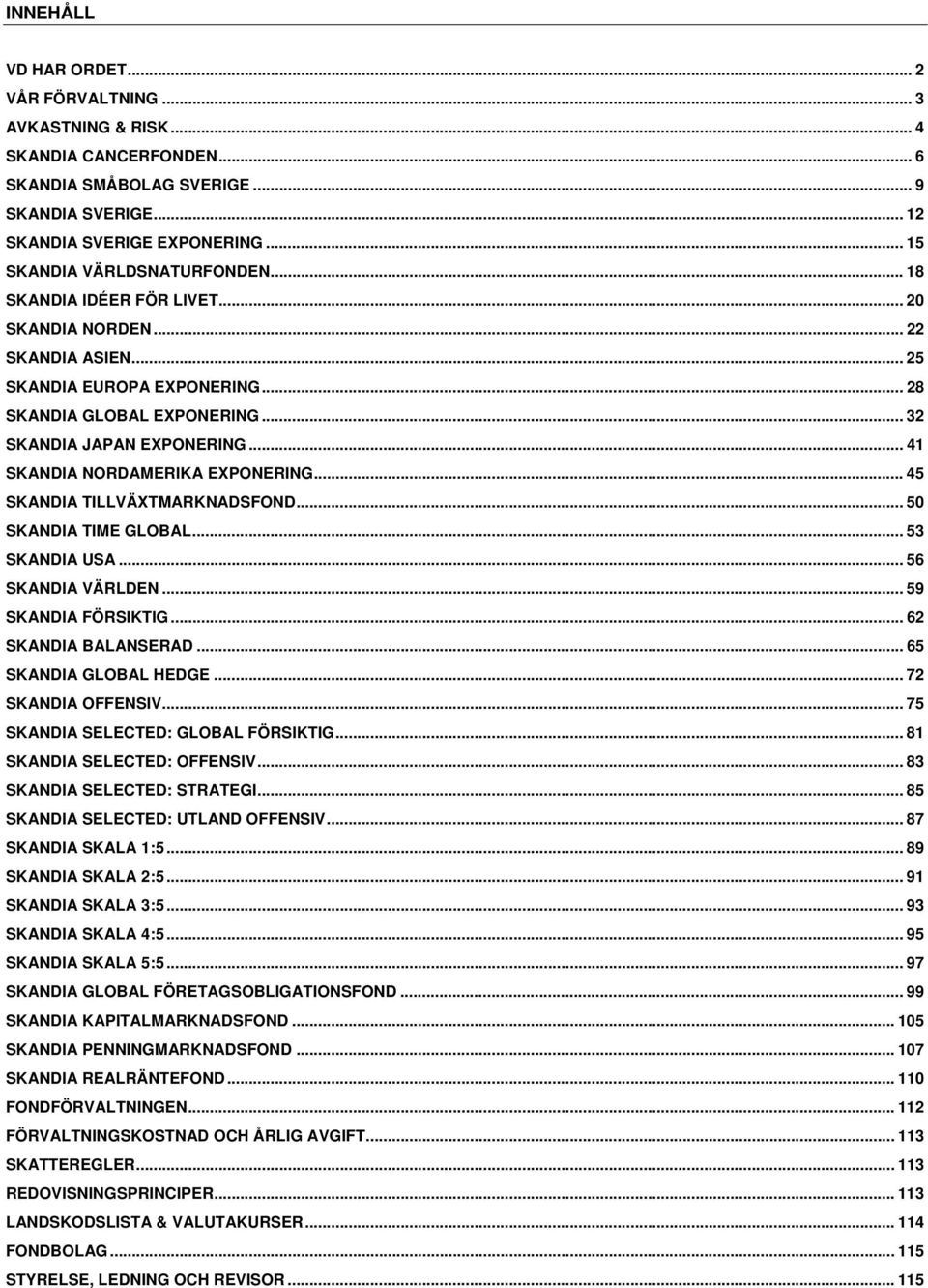 .. 41 SKANDIA NORDAMERIKA EXPONERING... 45 SKANDIA TILLVÄXTMARKNADSFOND... 50 SKANDIA TIME GLOBAL... 53 SKANDIA USA... 56 SKANDIA VÄRLDEN... 59 SKANDIA FÖRSIKTIG... 62 SKANDIA BALANSERAD.