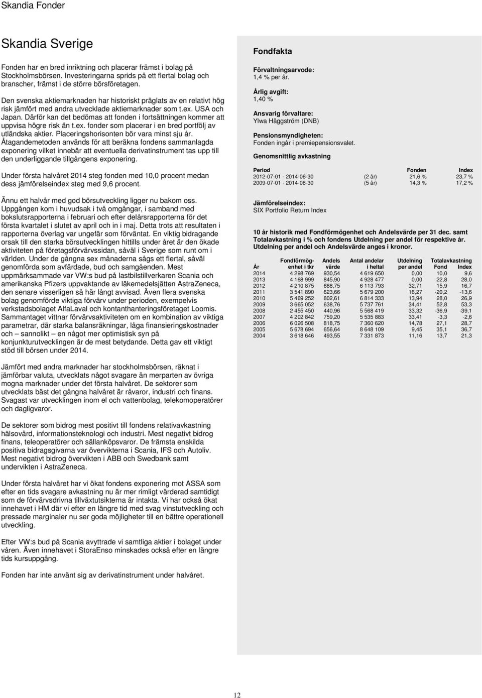 Därför kan det bedömas att fonden i fortsättningen kommer att uppvisa högre risk än t.ex. fonder som placerar i en bred portfölj av utländska aktier. Placeringshorisonten bör vara minst sju år.