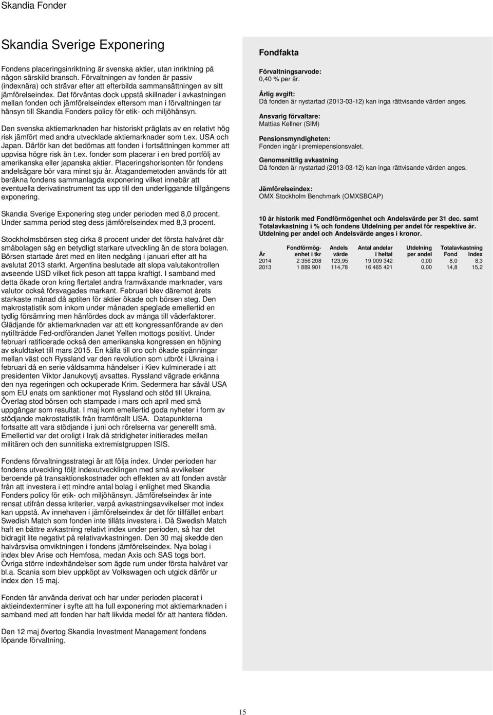 Det förväntas dock uppstå skillnader i avkastningen mellan fonden och jämförelseindex eftersom man i förvaltningen tar hänsyn till Skandia Fonders policy för etik- och miljöhänsyn.