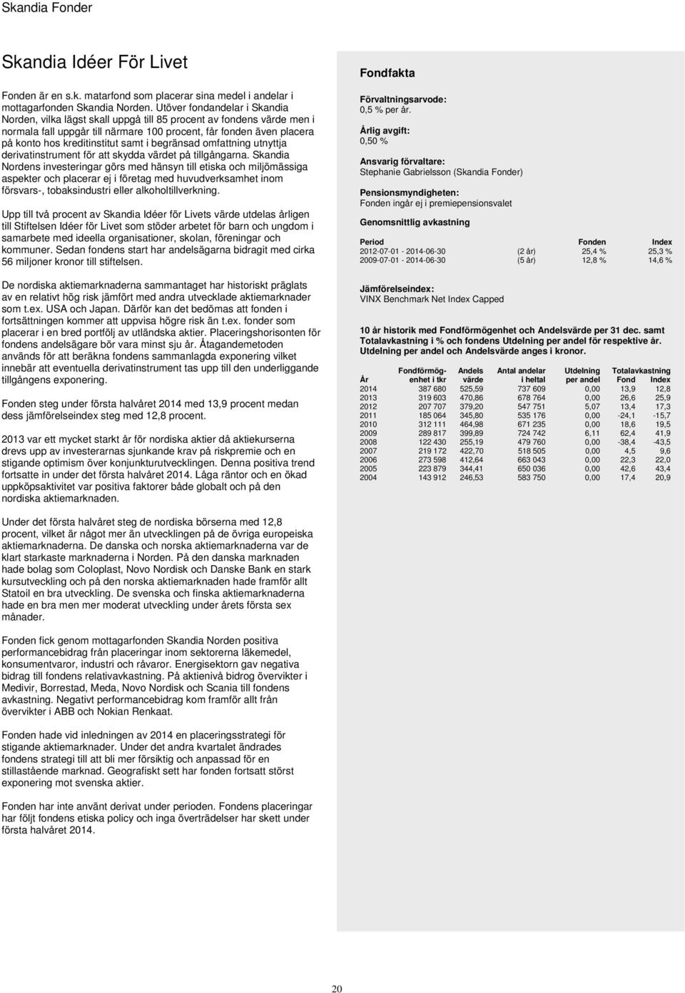 samt i begränsad omfattning utnyttja derivatinstrument för att skydda värdet på tillgångarna.