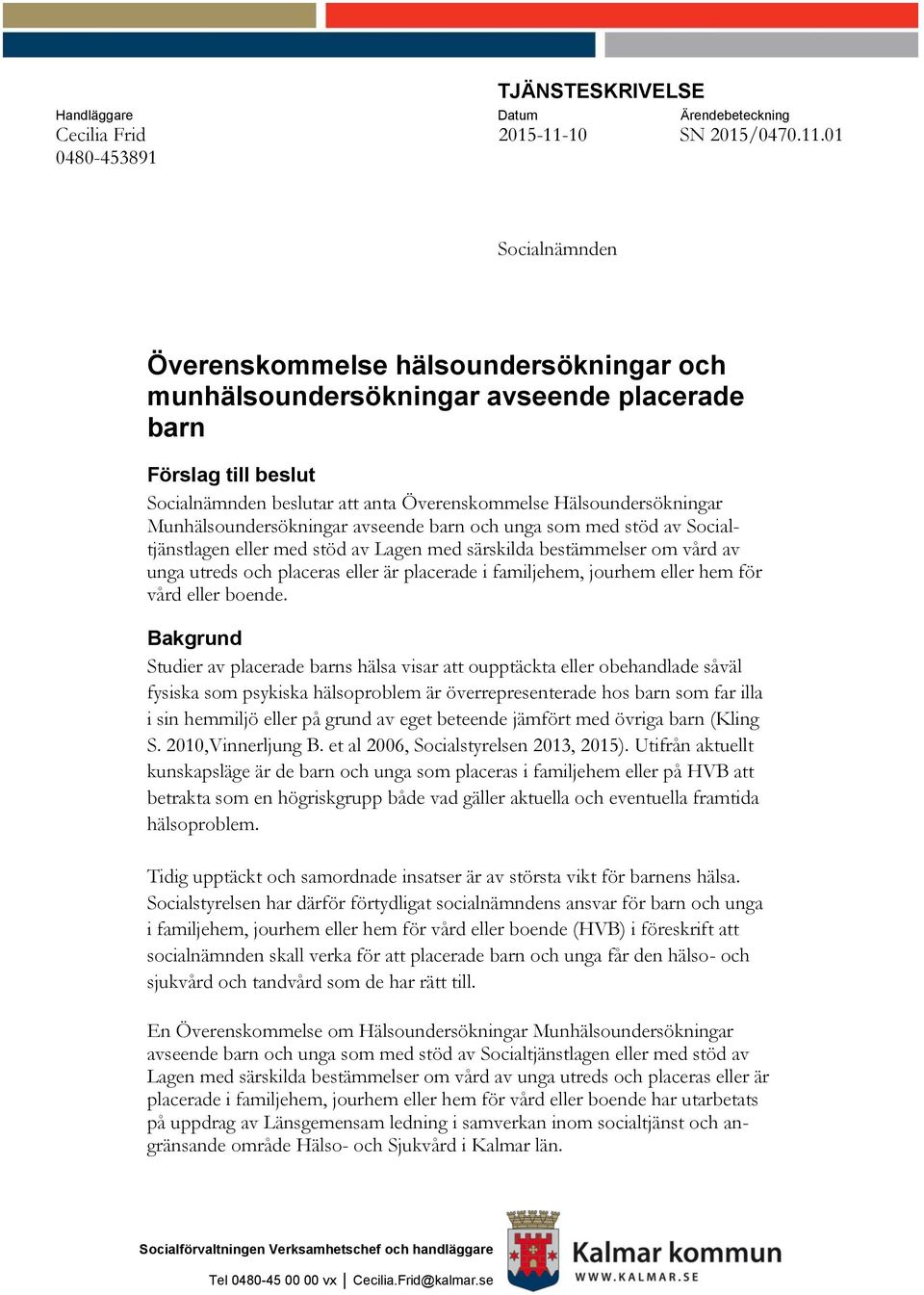 01 0480-453891 Socialnämnden Överenskommelse hälsoundersökningar och munhälsoundersökningar avseende placerade barn Förslag till beslut Socialnämnden beslutar att anta Överenskommelse