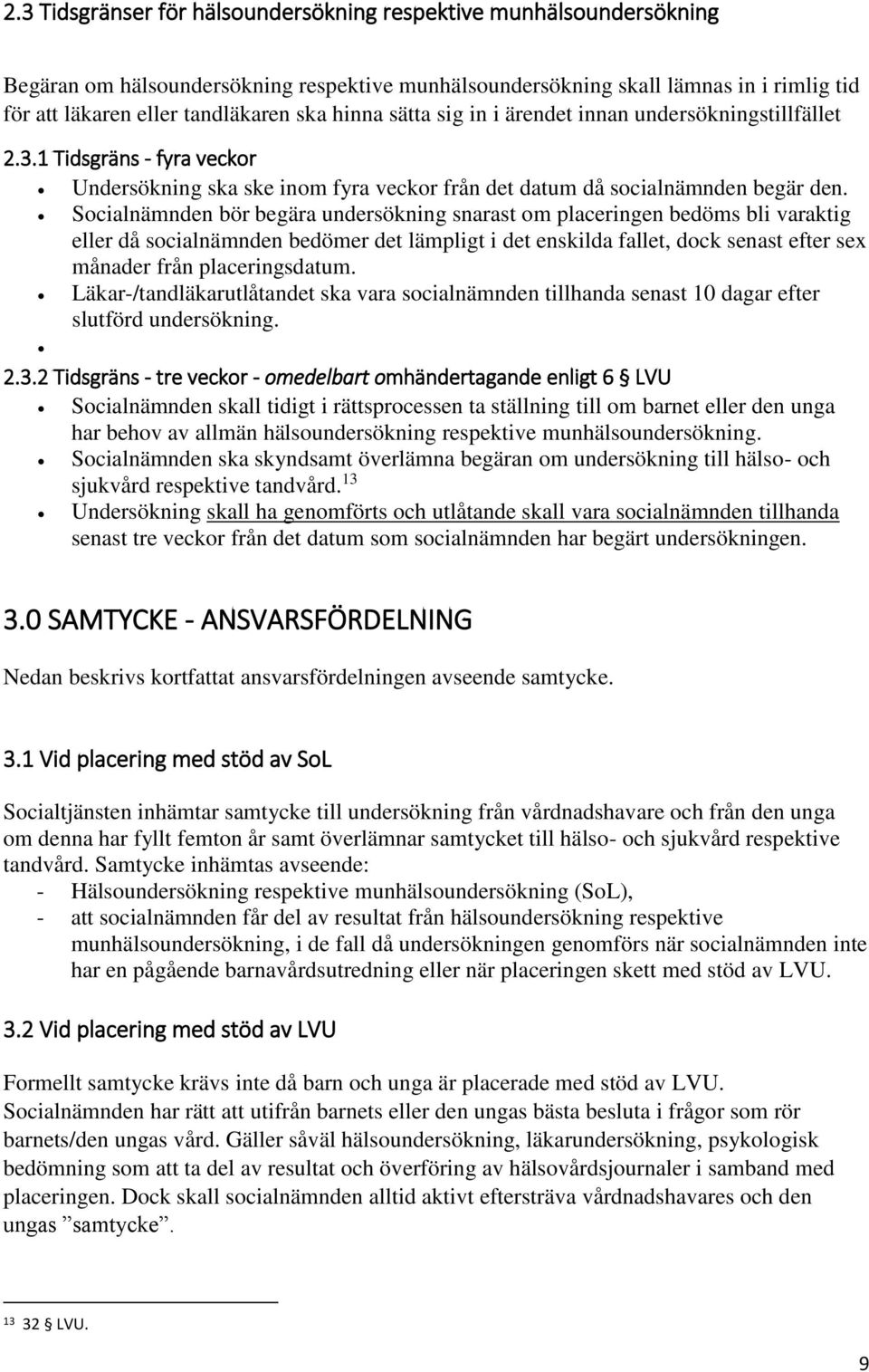 Socialnämnden bör begära undersökning snarast om placeringen bedöms bli varaktig eller då socialnämnden bedömer det lämpligt i det enskilda fallet, dock senast efter sex månader från placeringsdatum.