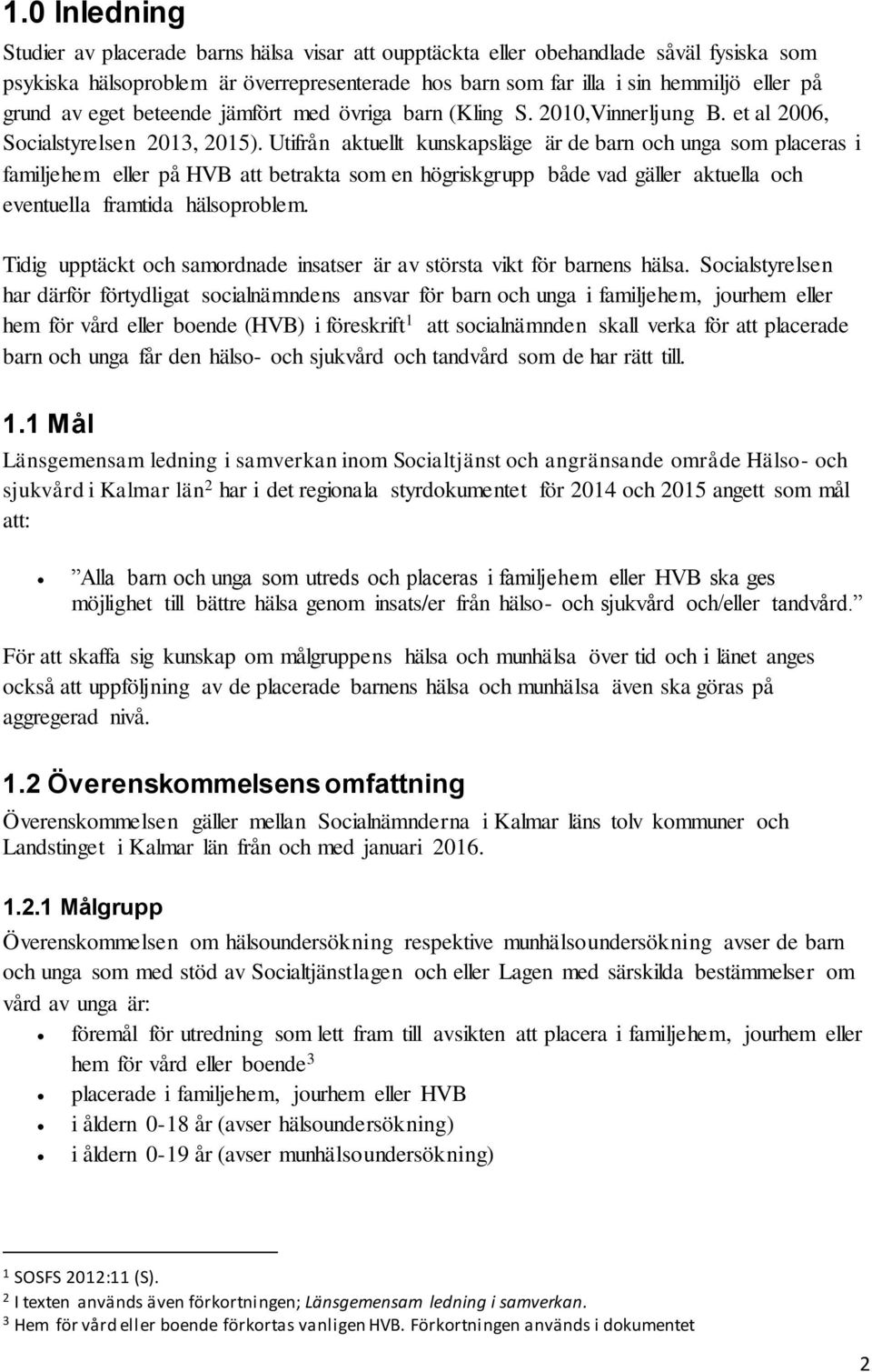 Utifrån aktuellt kunskapsläge är de barn och unga som placeras i familjehem eller på HVB att betrakta som en högriskgrupp både vad gäller aktuella och eventuella framtida hälsoproblem.