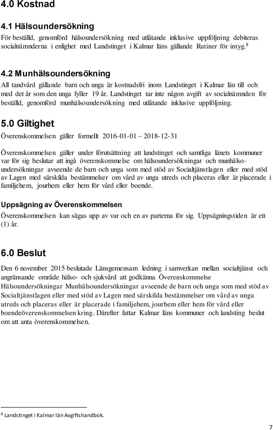 2 Munhälsoundersökning All tandvård gällande barn och unga är kostnadsfri inom Landstinget i Kalmar län till och med det år som den unga fyller 19 år.