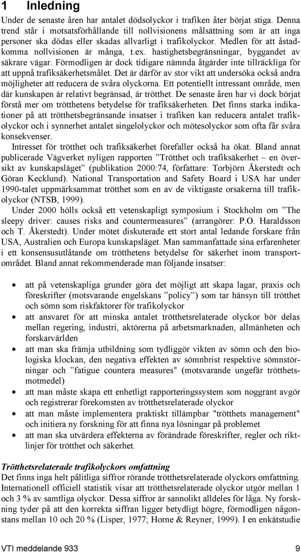 hastighetsbegränsningar, byggandet av säkrare vägar. Förmodligen är dock tidigare nämnda åtgärder inte tillräckliga för att uppnå trafiksäkerhetsmålet.