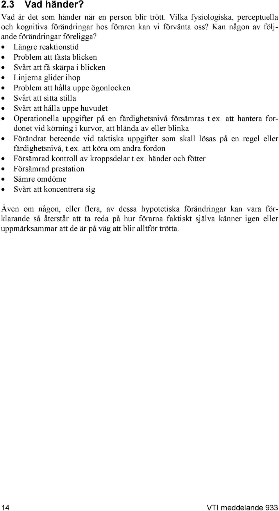 Längre reaktionstid Problem att fästa blicken Svårt att få skärpa i blicken Linjerna glider ihop Problem att hålla uppe ögonlocken Svårt att sitta stilla Svårt att hålla uppe huvudet Operationella