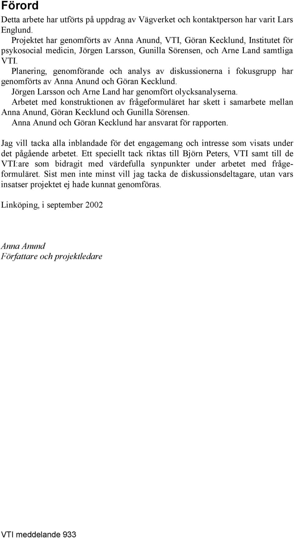 Planering, genomförande och analys av diskussionerna i fokusgrupp har genomförts av Anna Anund och Göran Kecklund. Jörgen Larsson och Arne Land har genomfört olycksanalyserna.