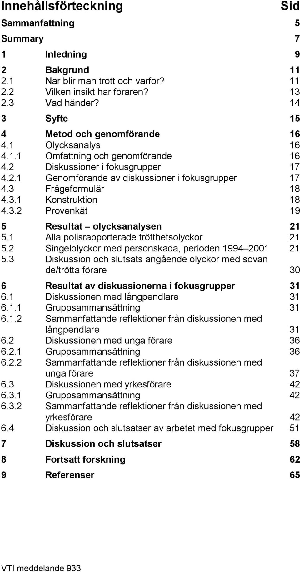 3 Frågeformulär 18 4.3.1 Konstruktion 18 4.3.2 Provenkät 19 5 Resultat olycksanalysen 21 5.1 Alla polisrapporterade trötthetsolyckor 21 5.2 Singelolyckor med personskada, perioden 1994 2001 21 5.