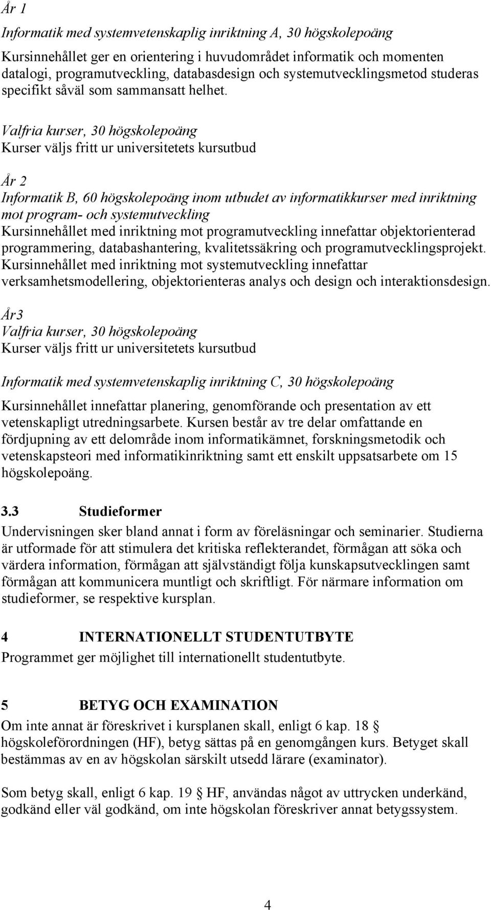 Valfria kurser, 30 högskolepoäng Kurser väljs fritt ur universitetets kursutbud År 2 Informatik B, 60 högskolepoäng inom utbudet av informatikkurser med inriktning mot program- och systemutveckling