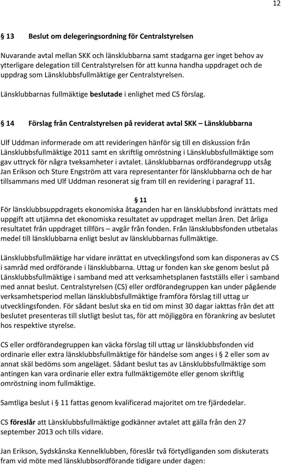 14 Förslag från Centralstyrelsen på reviderat avtal SKK Länsklubbarna Ulf Uddman informerade om att revideringen hänför sig till en diskussion från Länsklubbsfullmäktige 2011 samt en skriftlig