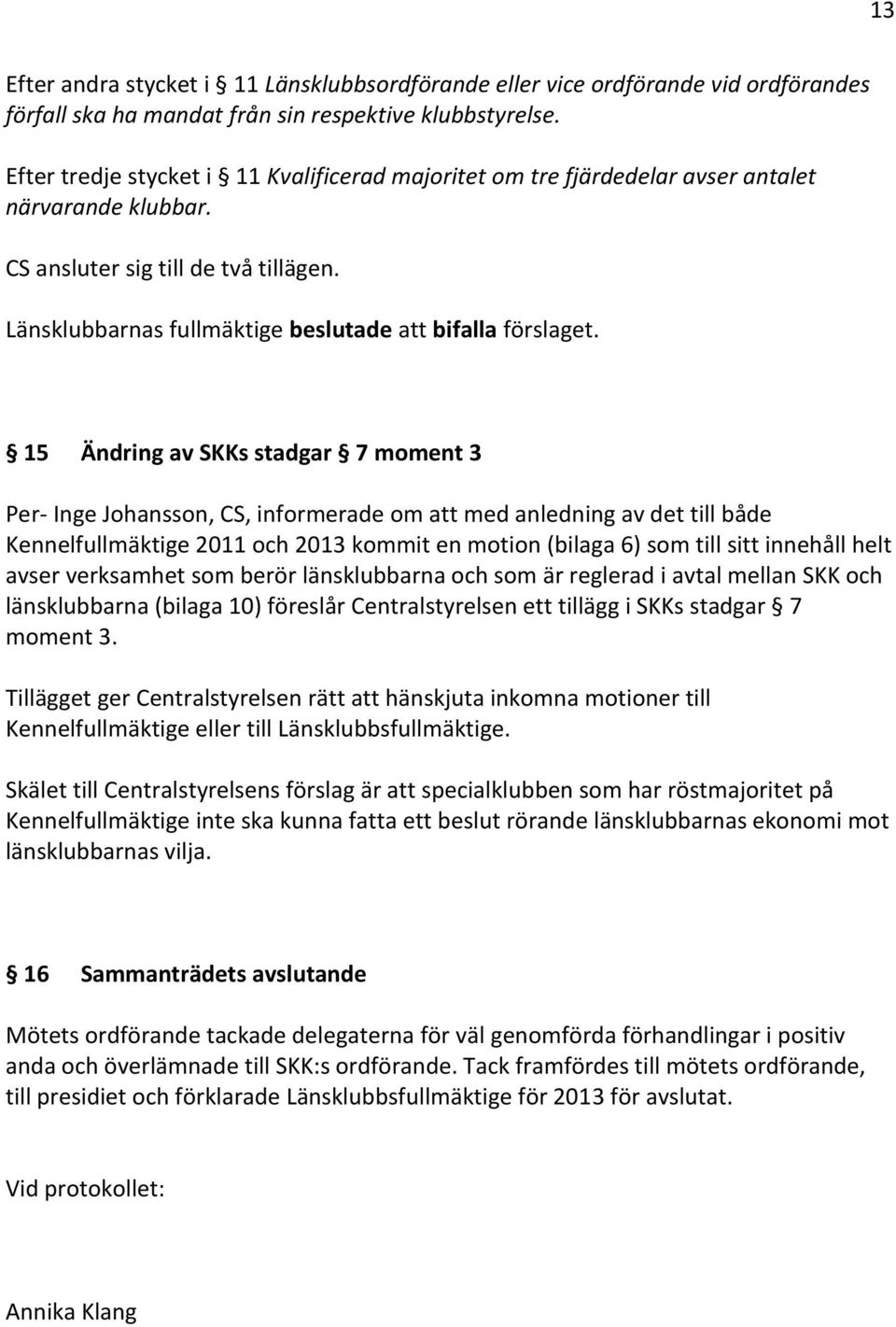 15 Ändring av SKKs stadgar 7 moment 3 Per- Inge Johansson, CS, informerade om att med anledning av det till både Kennelfullmäktige 2011 och 2013 kommit en motion (bilaga 6) som till sitt innehåll