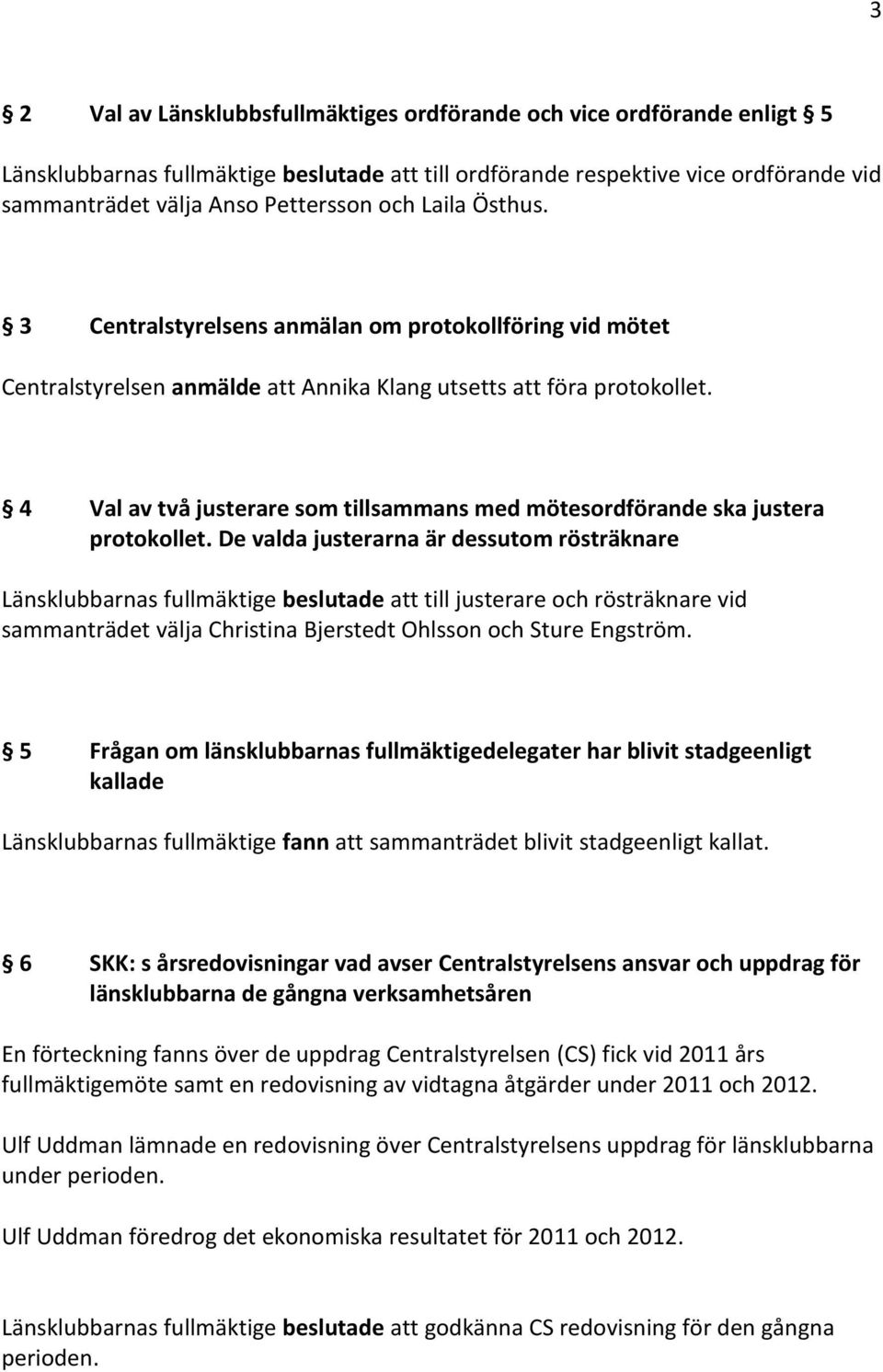 4 Val av två justerare som tillsammans med mötesordförande ska justera protokollet.