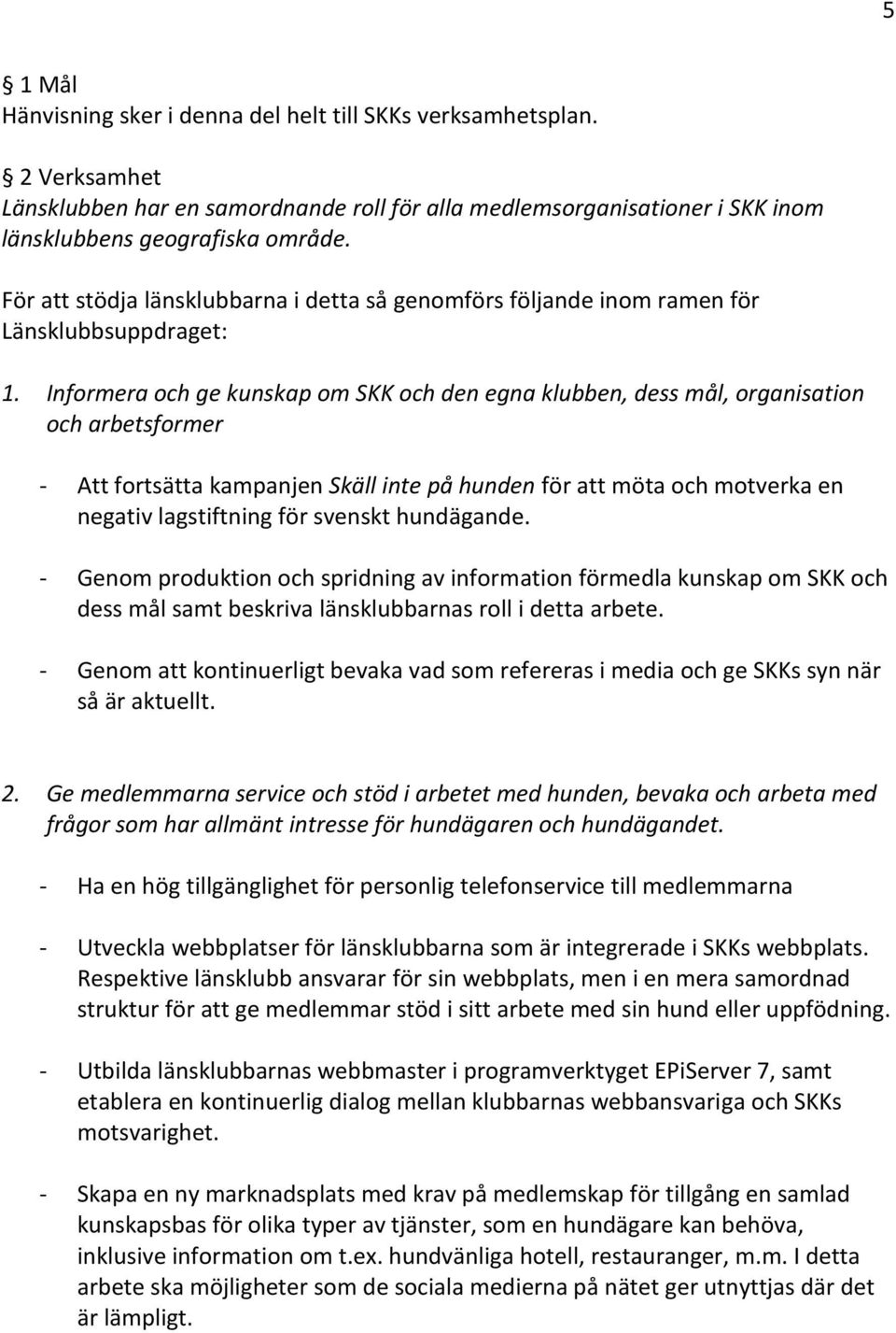 Informera och ge kunskap om SKK och den egna klubben, dess mål, organisation och arbetsformer - Att fortsätta kampanjen Skäll inte på hunden för att möta och motverka en negativ lagstiftning för