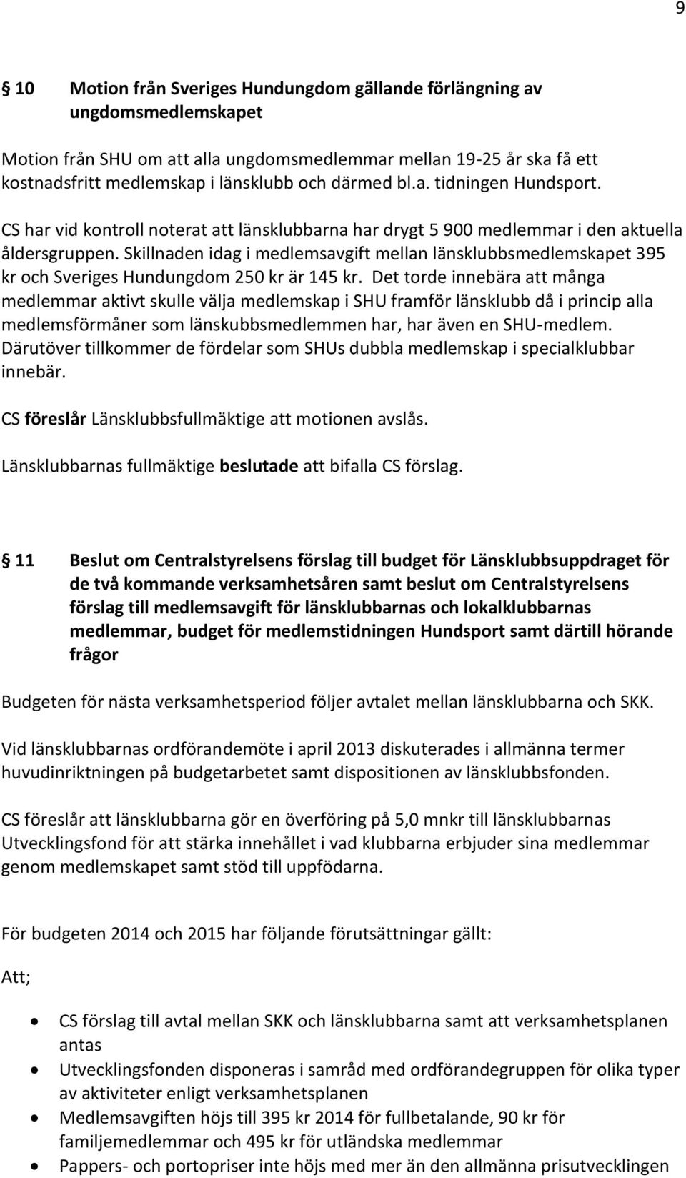 Skillnaden idag i medlemsavgift mellan länsklubbsmedlemskapet 395 kr och Sveriges Hundungdom 250 kr är 145 kr.