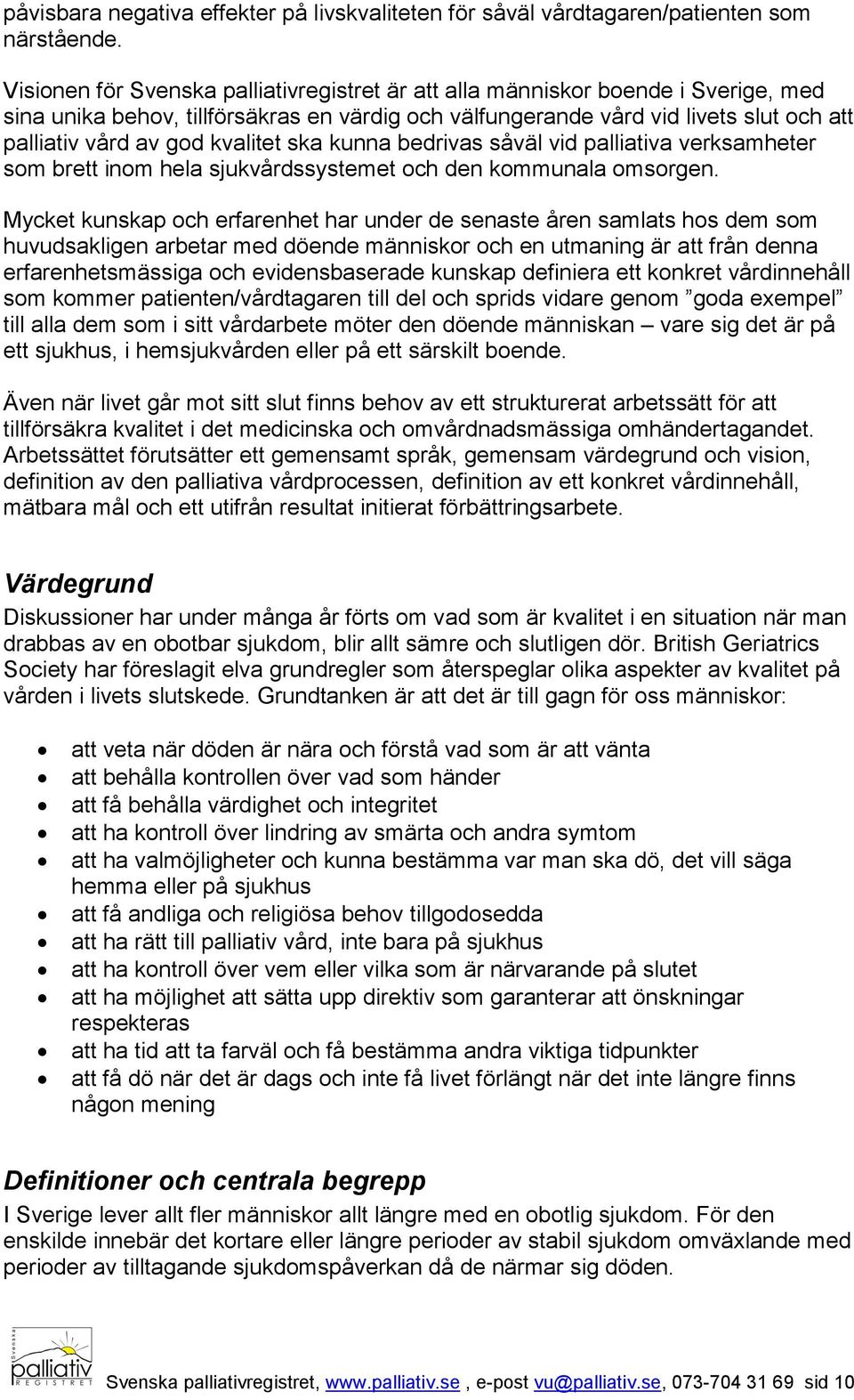 kvalitet ska kunna bedrivas såväl vid palliativa verksamheter som brett inom hela sjukvårdssystemet och den kommunala omsorgen.