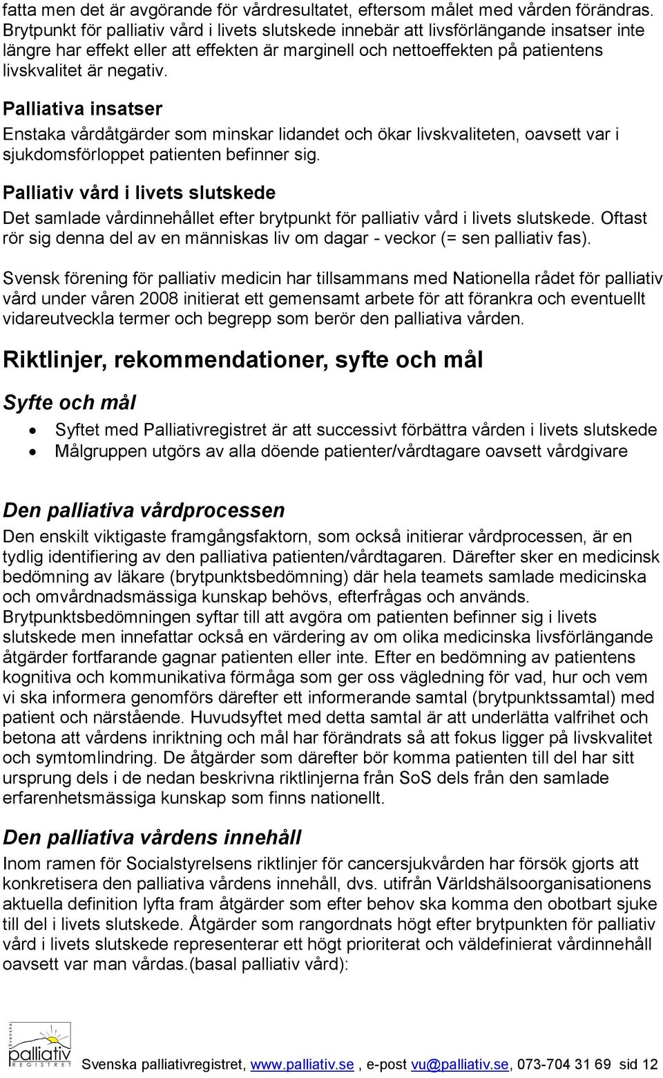 Palliativa insatser Enstaka vårdåtgärder som minskar lidandet och ökar livskvaliteten, oavsett var i sjukdomsförloppet patienten befinner sig.