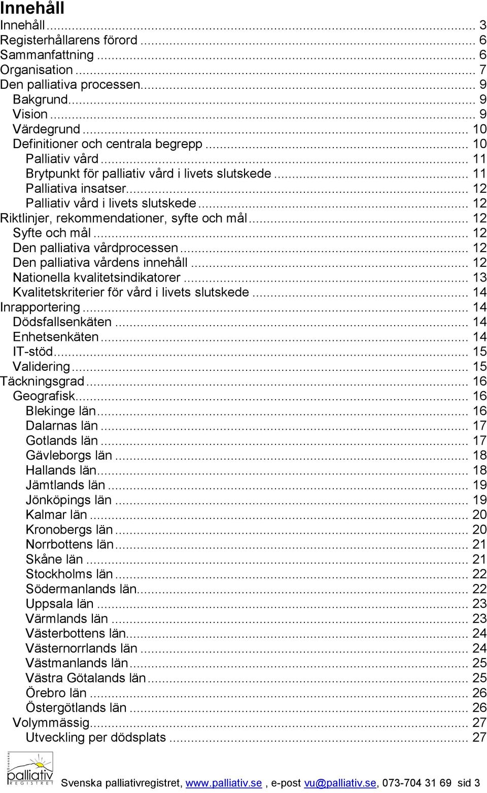 .. 12 Syfte och mål... 12 Den palliativa vårdprocessen... 12 Den palliativa vårdens innehåll... 12 Nationella kvalitetsindikatorer... 13 Kvalitetskriterier för vård i livets slutskede.