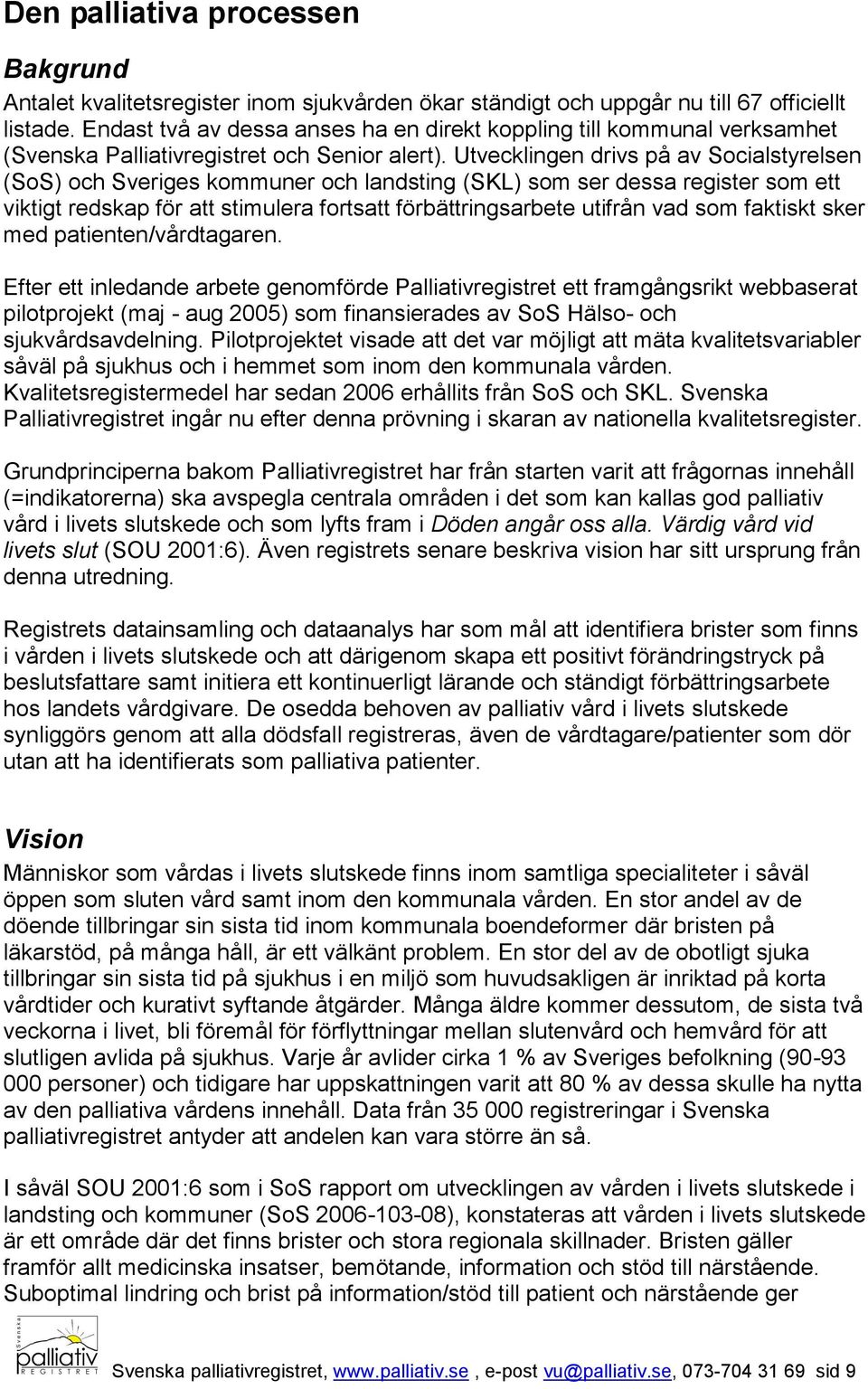 Utvecklingen drivs på av Socialstyrelsen (SoS) och Sveriges kommuner och landsting (SKL) som ser dessa register som ett viktigt redskap för att stimulera fortsatt förbättringsarbete utifrån vad som