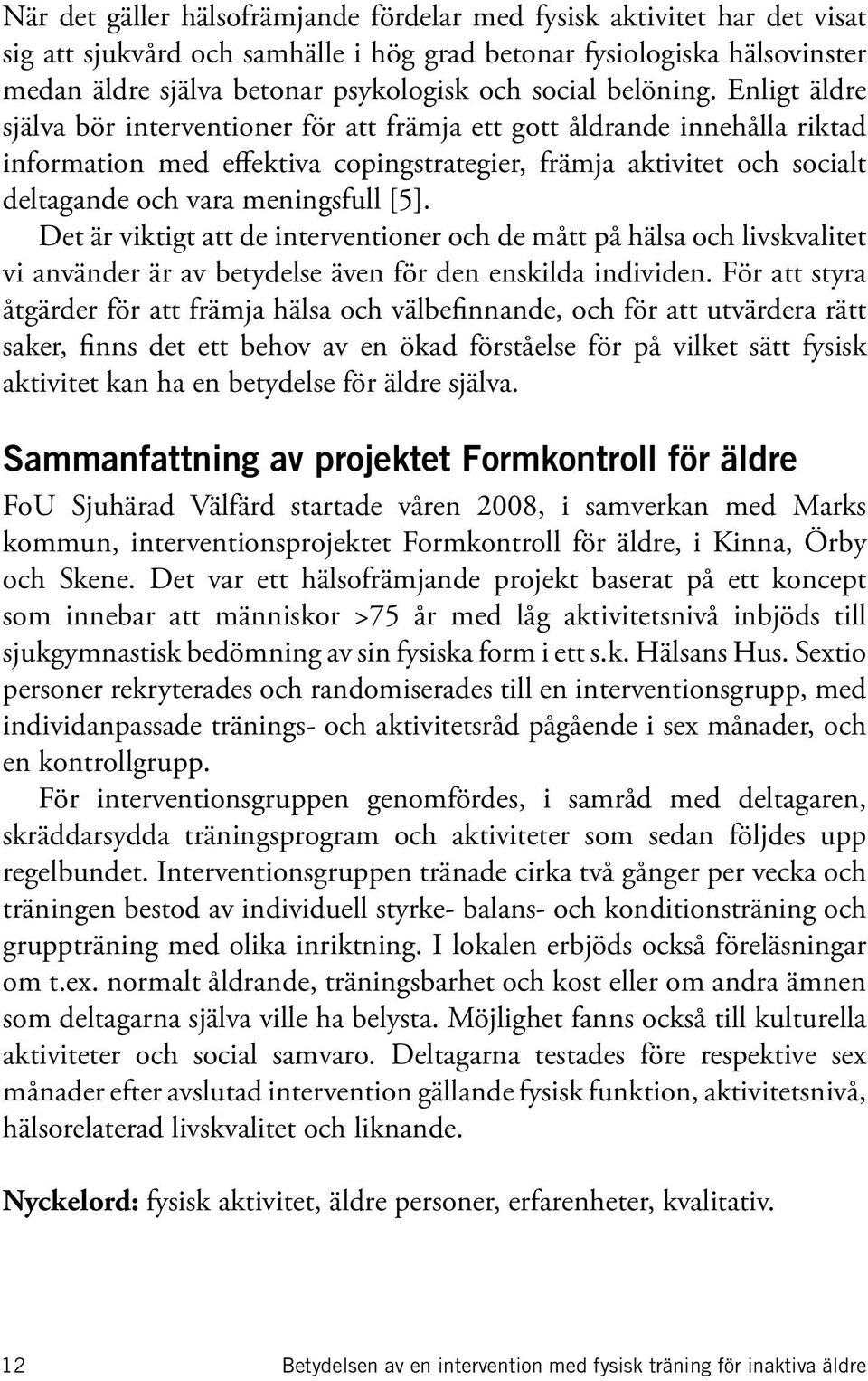 Enligt äldre själva bör interventioner för att främja ett gott åldrande innehålla riktad information med effektiva copingstrategier, främja aktivitet och socialt deltagande och vara meningsfull [5].