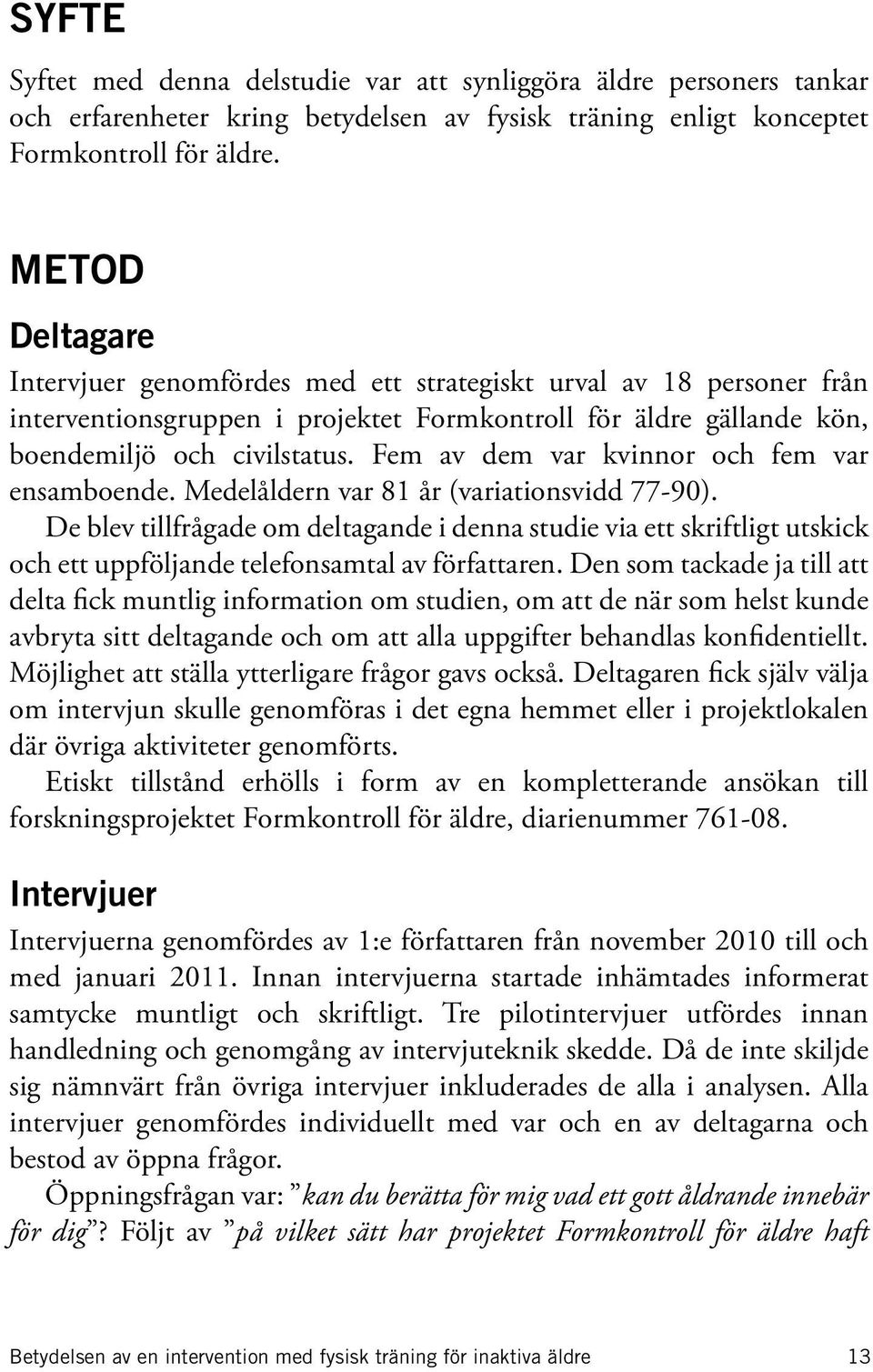 Fem av dem var kvinnor och fem var ensamboende. Medelåldern var 81 år (variationsvidd 77-90).