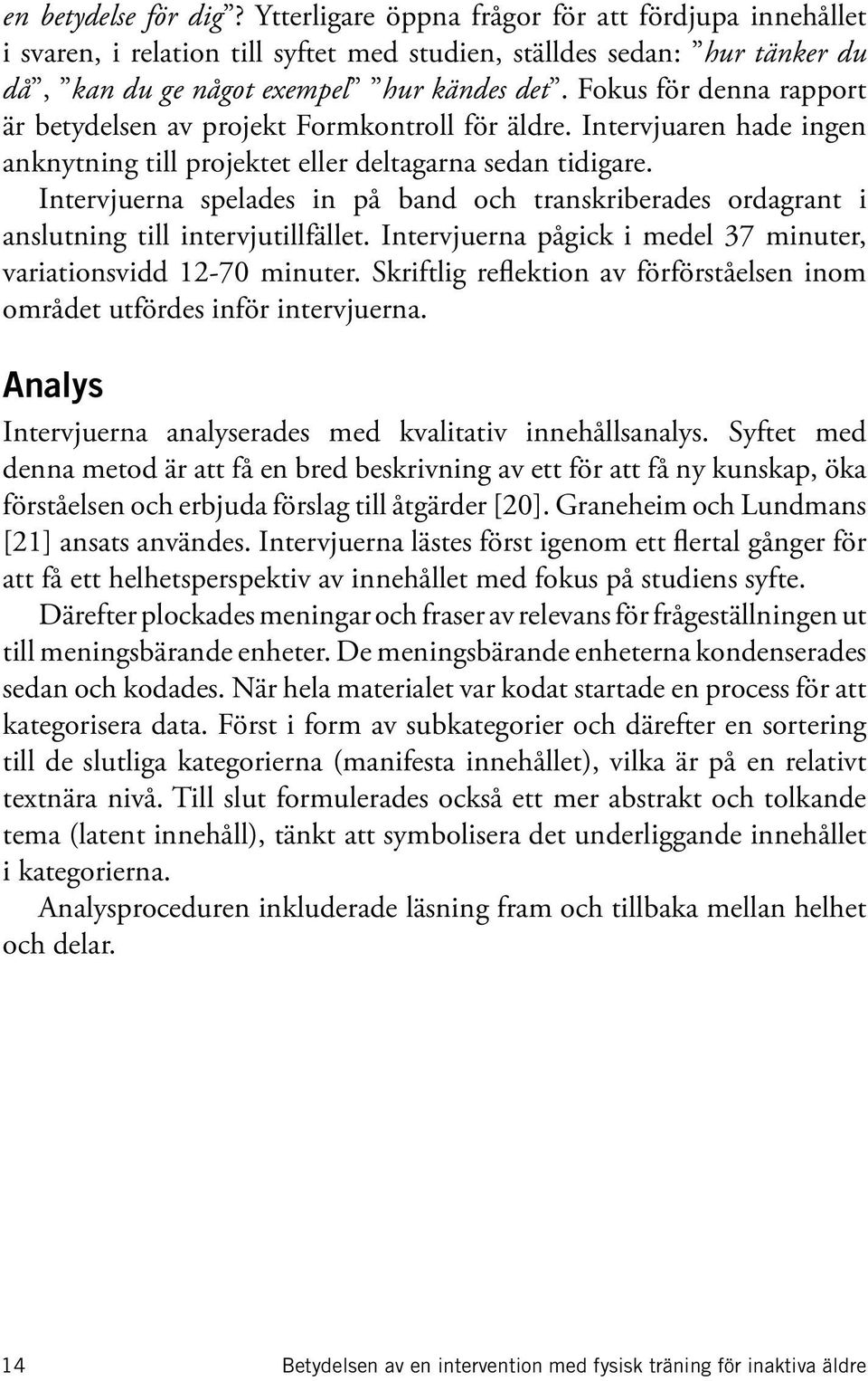 Intervjuerna spelades in på band och transkriberades ordagrant i anslutning till intervjutillfället. Intervjuerna pågick i medel 37 minuter, variationsvidd 12-70 minuter.