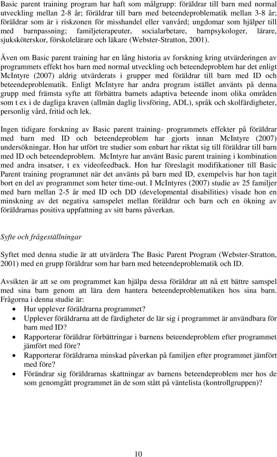 Även om Basic parent training har en lång historia av forskning kring utvärderingen av programmets effekt hos barn med normal utveckling och beteendeproblem har det enligt McIntyre (2007) aldrig