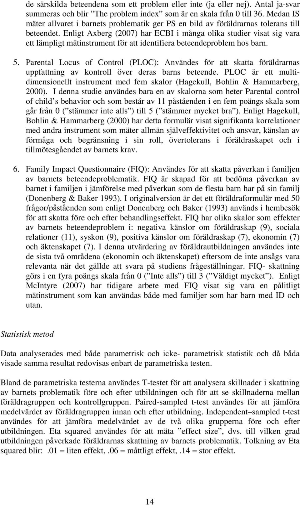 Enligt Axberg (2007) har ECBI i många olika studier visat sig vara ett lämpligt mätinstrument för att identifiera beteendeproblem hos barn. 5.