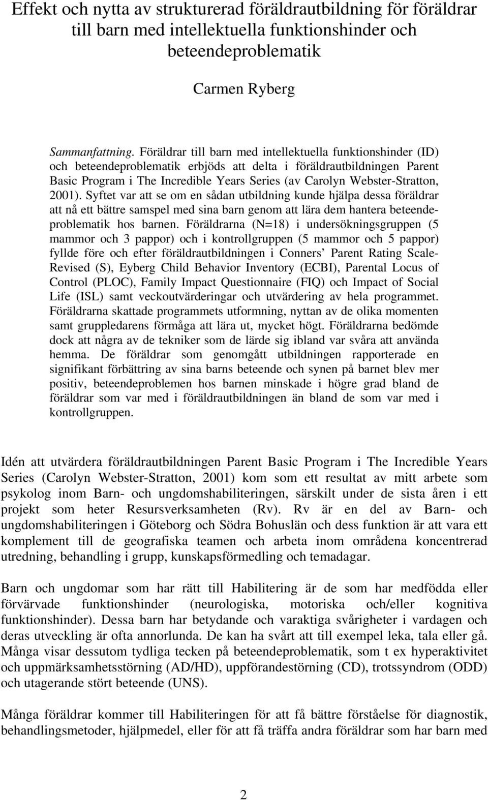 Webster-Stratton, 2001). Syftet var att se om en sådan utbildning kunde hjälpa dessa föräldrar att nå ett bättre samspel med sina barn genom att lära dem hantera beteendeproblematik hos barnen.