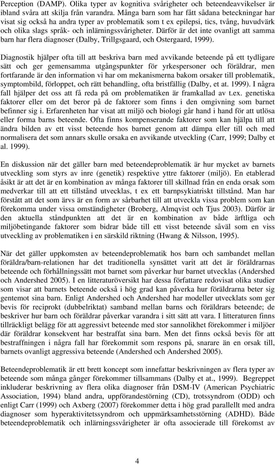 Därför är det inte ovanligt att samma barn har flera diagnoser (Dalby, Trillgsgaard, och Ostergaard, 1999).