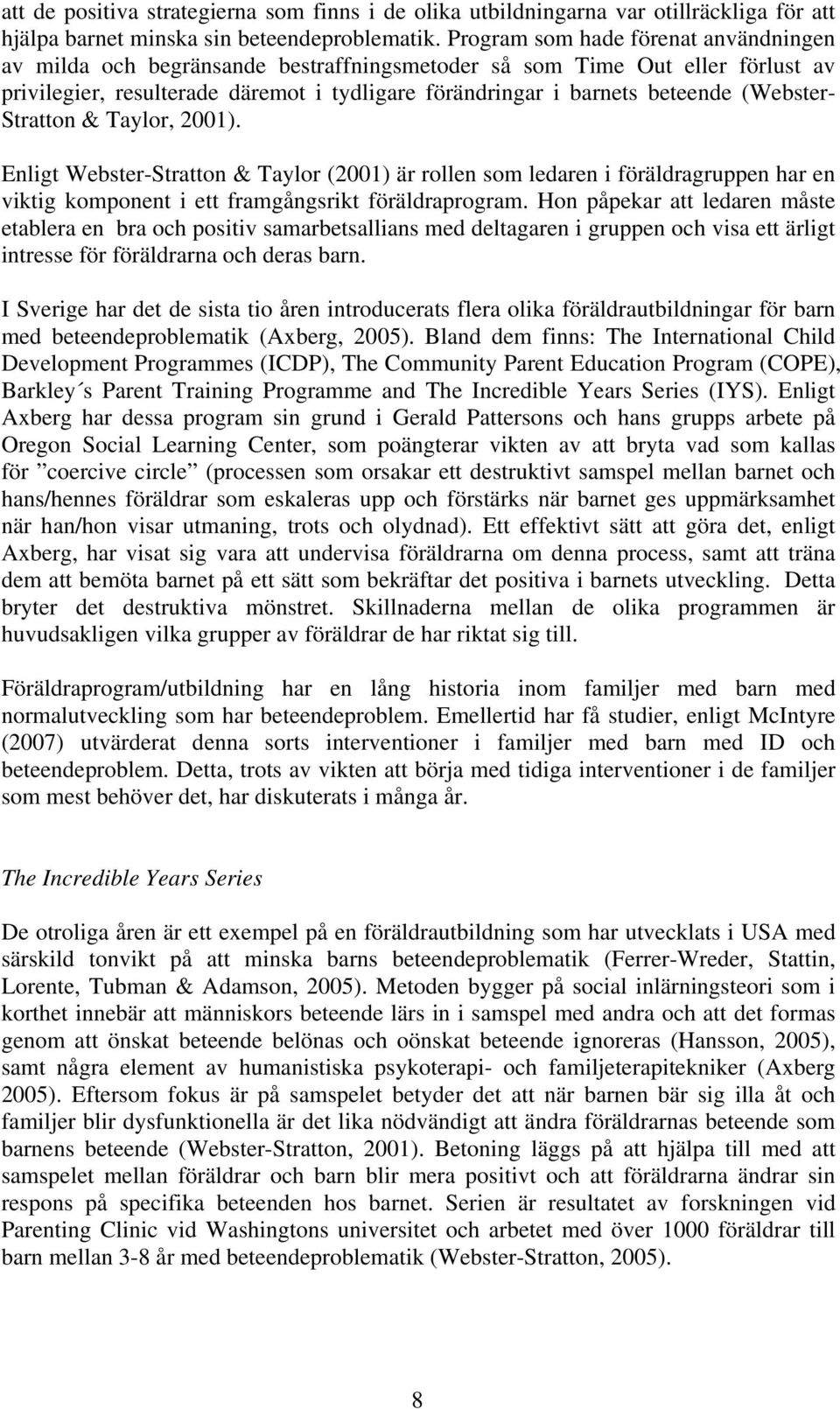 (Webster- Stratton & Taylor, 2001). Enligt Webster-Stratton & Taylor (2001) är rollen som ledaren i föräldragruppen har en viktig komponent i ett framgångsrikt föräldraprogram.