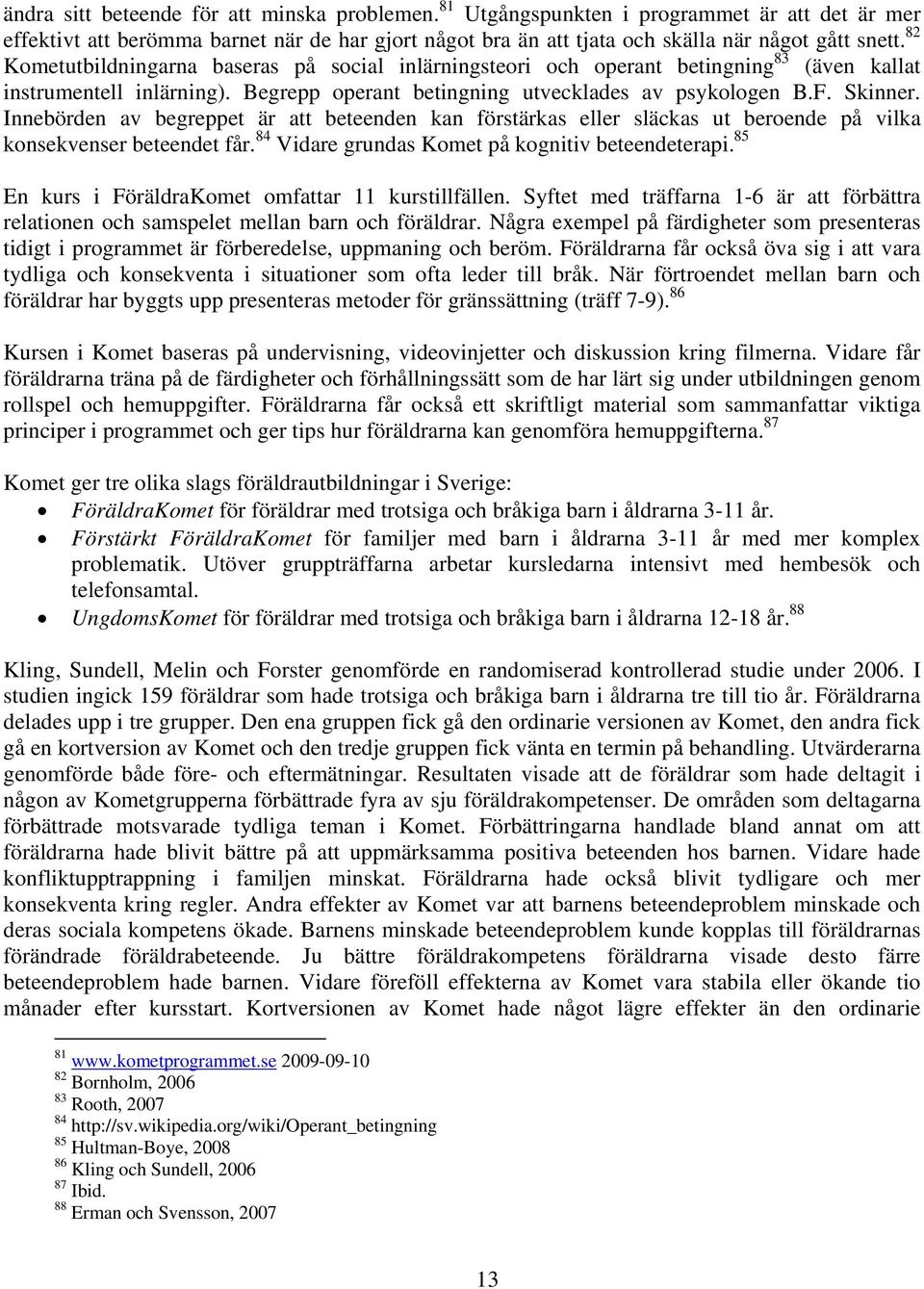 Innebörden av begreppet är att beteenden kan förstärkas eller släckas ut beroende på vilka konsekvenser beteendet får. 84 Vidare grundas Komet på kognitiv beteendeterapi.