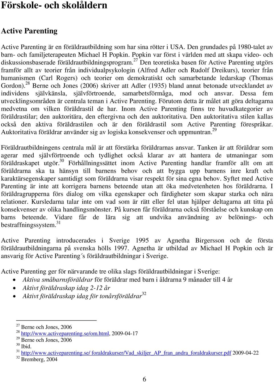 27 Den teoretiska basen för Active Parenting utgörs framför allt av teorier från individualpsykologin (Alfred Adler och Rudolf Dreikurs), teorier från humanismen (Carl Rogers) och teorier om