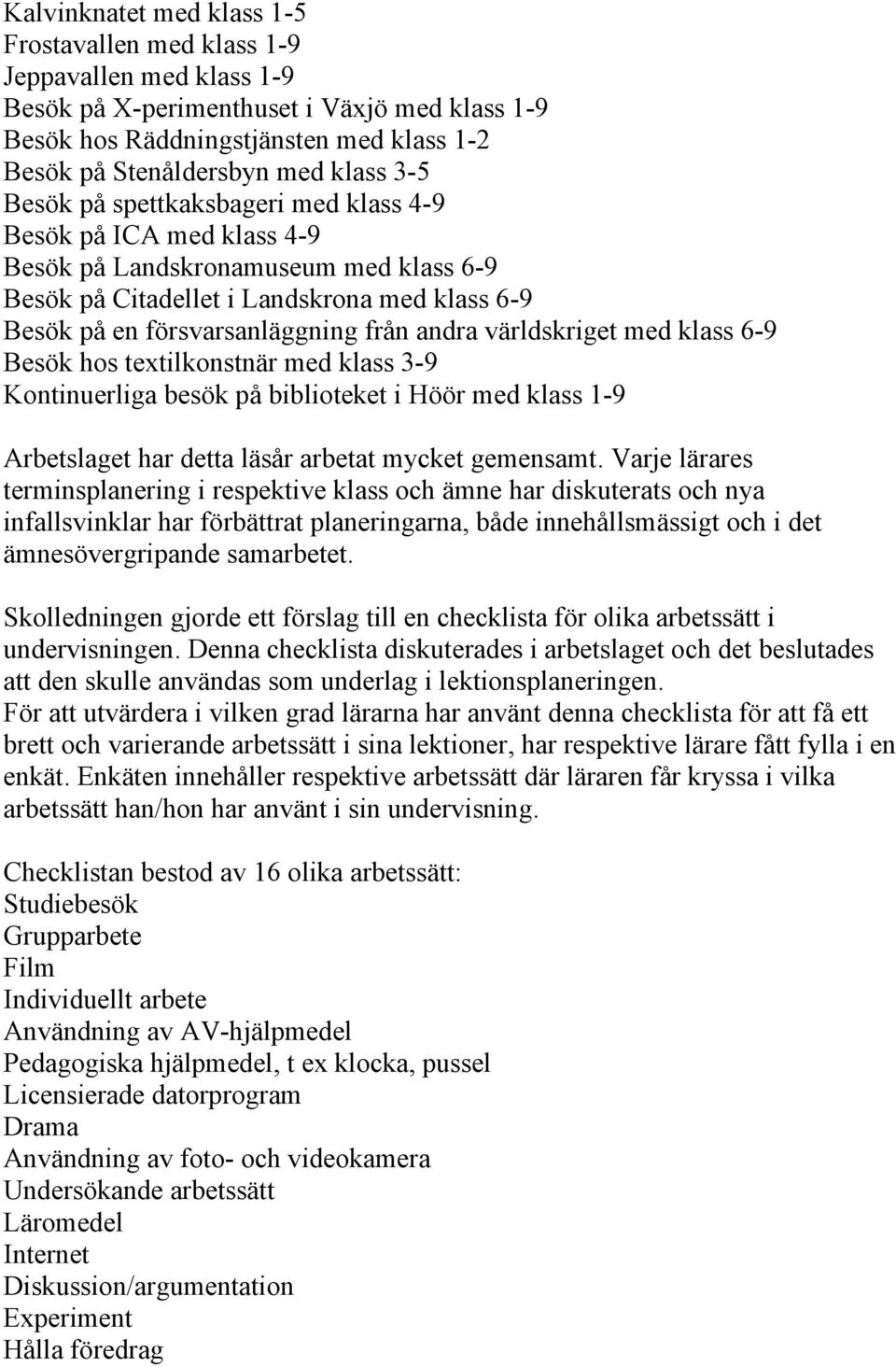 andra världskriget med klass 6-9 Besök hos textilkonstnär med klass 3-9 Kontinuerliga besök på biblioteket i Höör med klass 1-9 Arbetslaget har detta läsår arbetat mycket gemensamt.