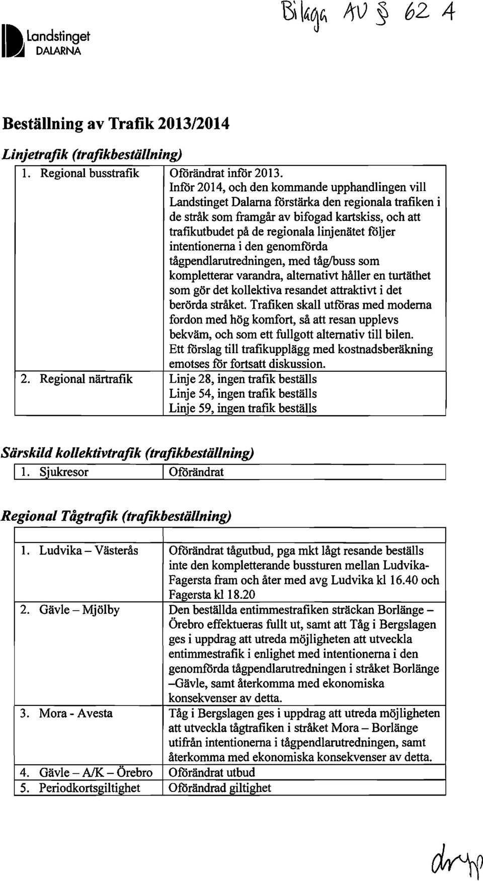 foljer intentionerna i den genomforda tågpendlarutredningen, med tåg/buss som kompletterar varandra, alternativt håller en turtäthet som gör det kollektiva resandet attraktivt i det berörda stråket.