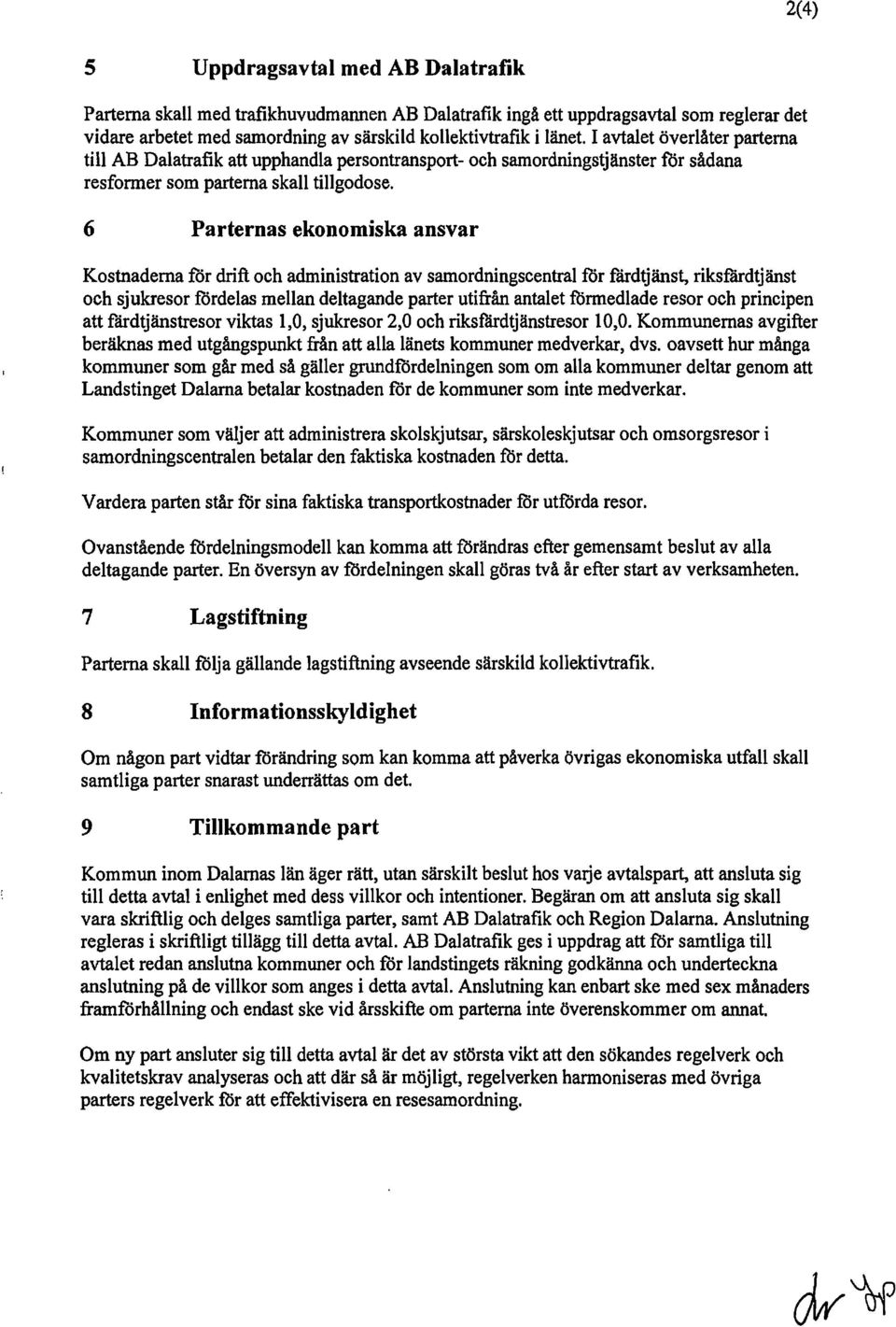 6 Parternas ekonomiska ansvar Kostnaderna för drift och administration av samordningscentral for fårdtjänst, riksfårdtjänst och sjukresor fördelas mellan deltagande parter utifrån antalet formediade