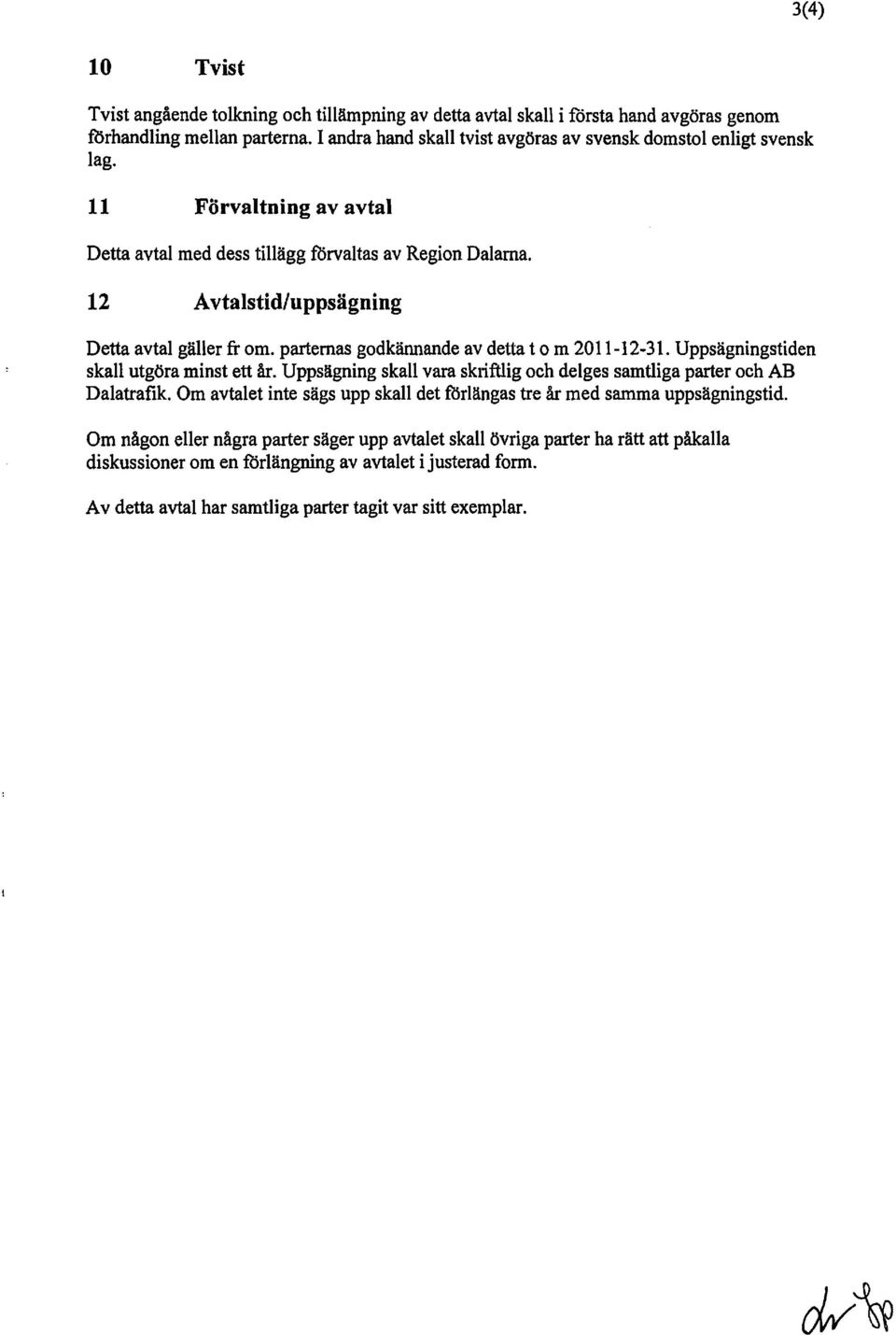 12 Avtalstid/uppsägning Detta avtal gäller fr om. parternas godkännande av detta t o ro 2011-12-31. Uppsägningstiden skall utgöra minst ett år.