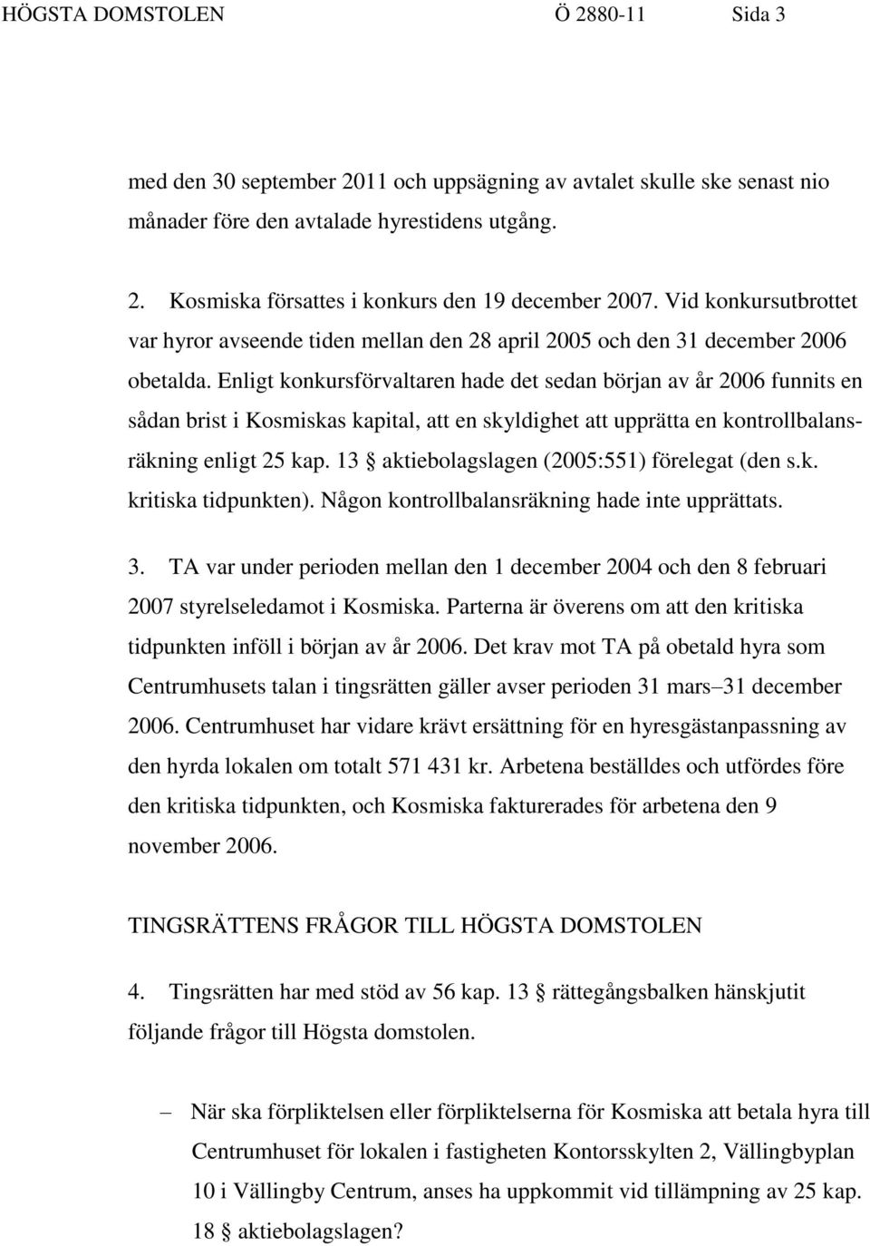 Enligt konkursförvaltaren hade det sedan början av år 2006 funnits en sådan brist i Kosmiskas kapital, att en skyldighet att upprätta en kontrollbalansräkning enligt 25 kap.