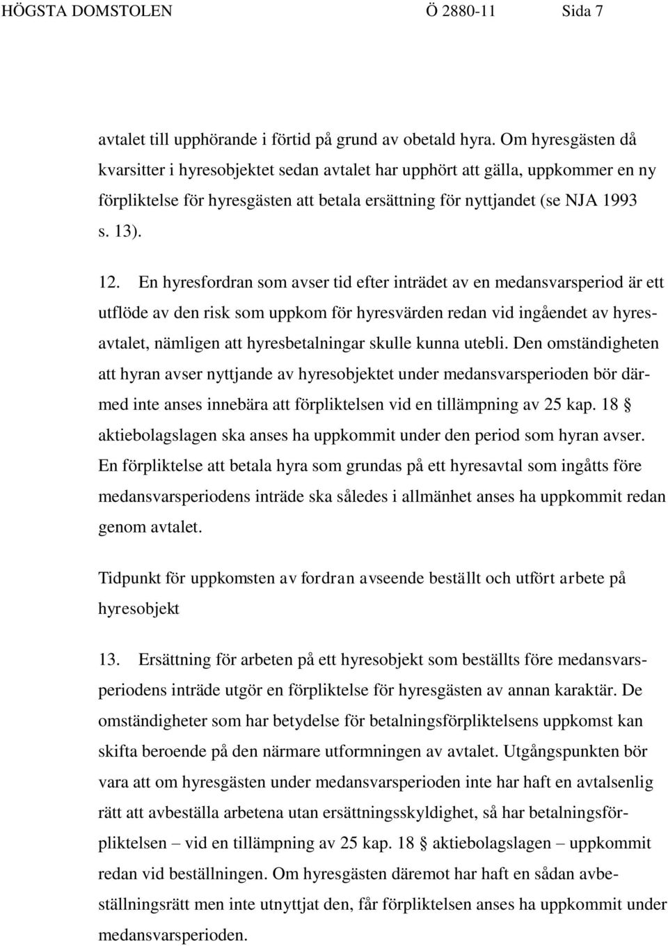 En hyresfordran som avser tid efter inträdet av en medansvarsperiod är ett utflöde av den risk som uppkom för hyresvärden redan vid ingåendet av hyresavtalet, nämligen att hyresbetalningar skulle