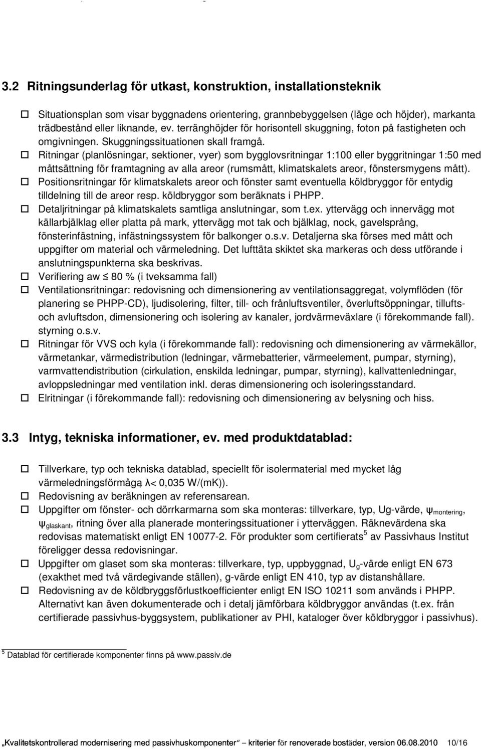 Ritningar (planlösningar, sektioner, vyer) som bygglovsritningar 1:100 eller byggritningar 1:50 med måttsättning för framtagning av alla areor (rumsmått, klimatskalets areor, fönstersmygens mått).