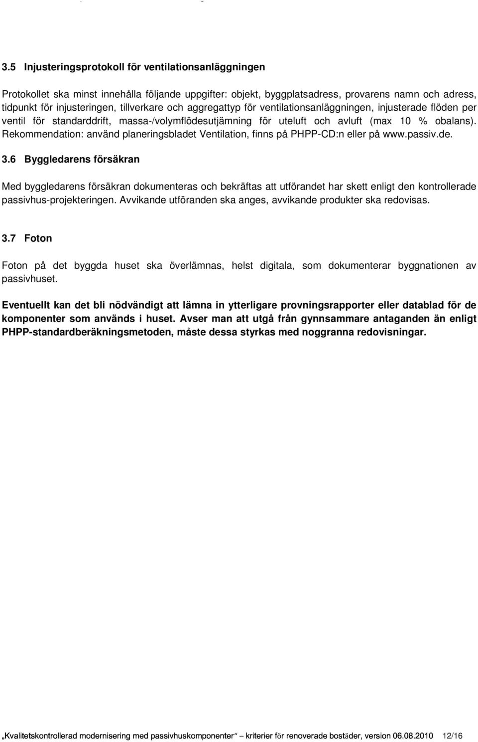 Rekommendation: använd planeringsbladet Ventilation, finns på PHPP-CD:n eller på www.passiv.de. 3.