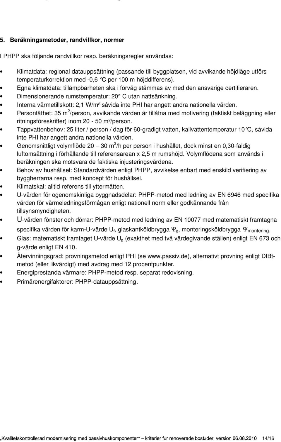 Egna klimatdata: tillämpbarheten ska i förväg stämmas av med den ansvarige certifieraren. Dimensionerande rumstemperatur: 20 C utan nattsänkning.
