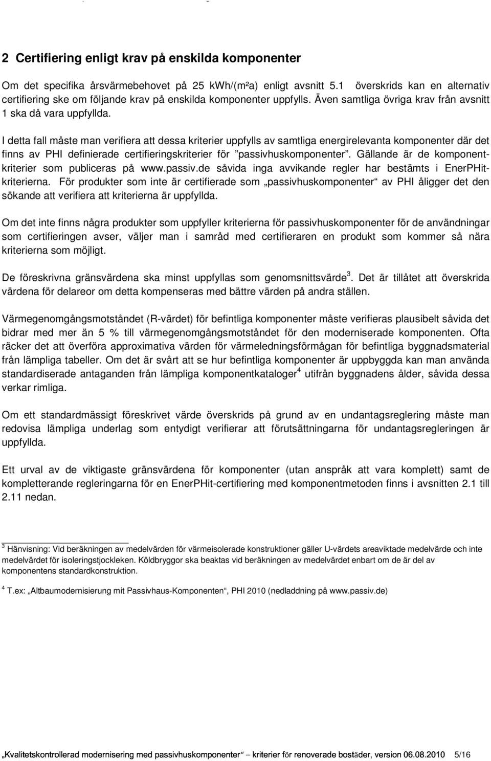 I detta fall måste man verifiera att dessa kriterier uppfylls av samtliga energirelevanta komponenter där det finns av PHI definierade certifieringskriterier för passivhuskomponenter.