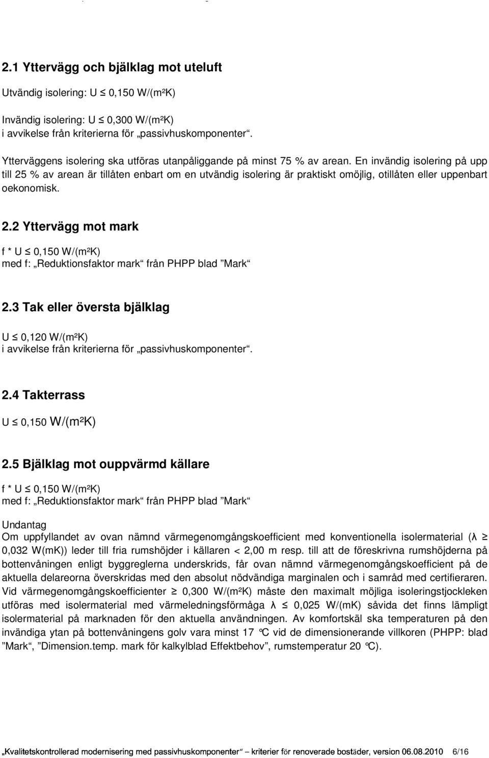En invändig isolering på upp till 25 % av arean är tillåten enbart om en utvändig isolering är praktiskt omöjlig, otillåten eller uppenbart oekonomisk. 2.2 Yttervägg mot mark f * U 0,150 W/(m²K) med f: Reduktionsfaktor mark från PHPP blad Mark 2.