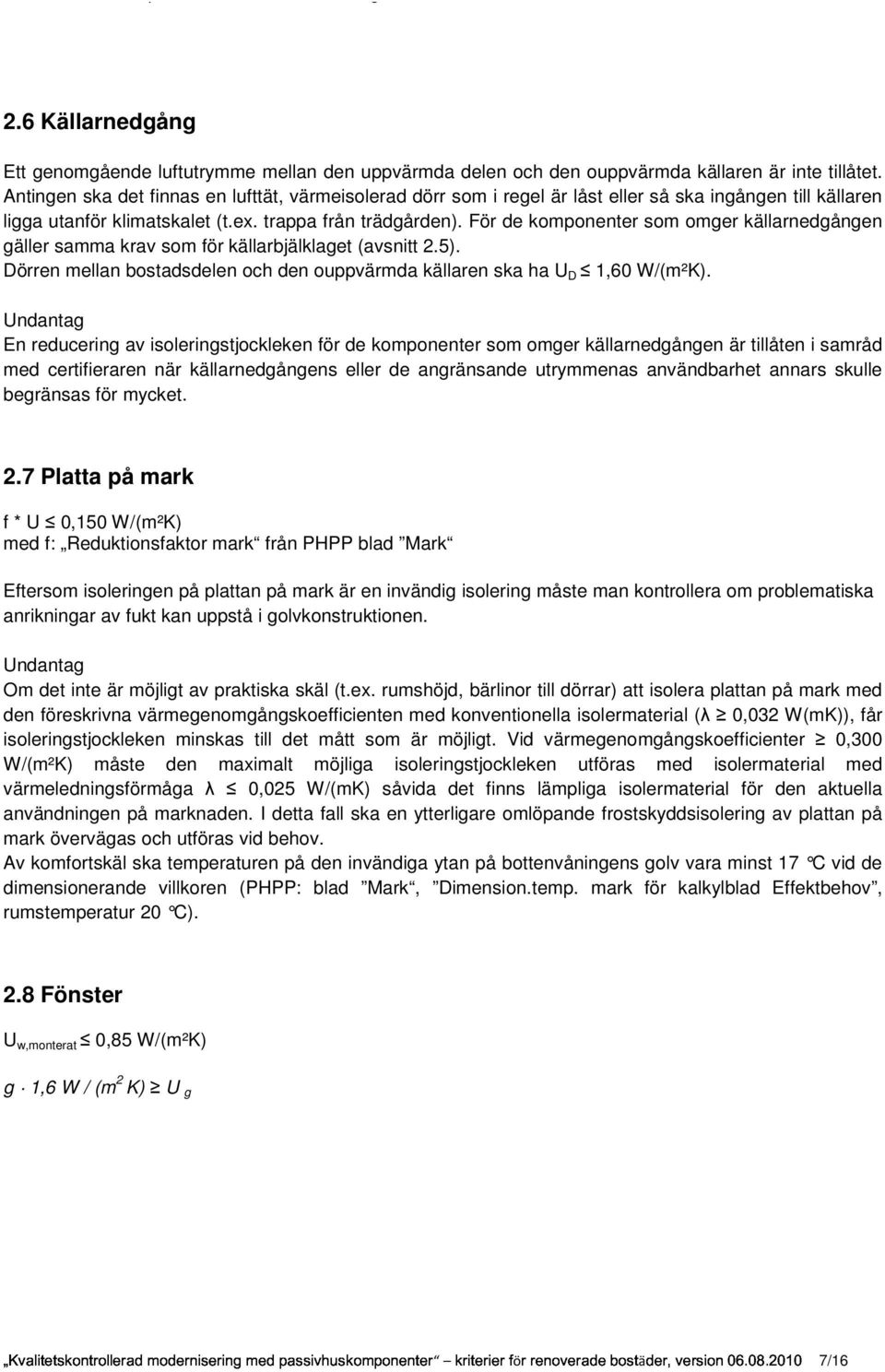 För de komponenter som omger källarnedgången gäller samma krav som för källarbjälklaget (avsnitt 2.5). Dörren mellan bostadsdelen och den ouppvärmda källaren ska ha U D 1,60 W/(m²K).